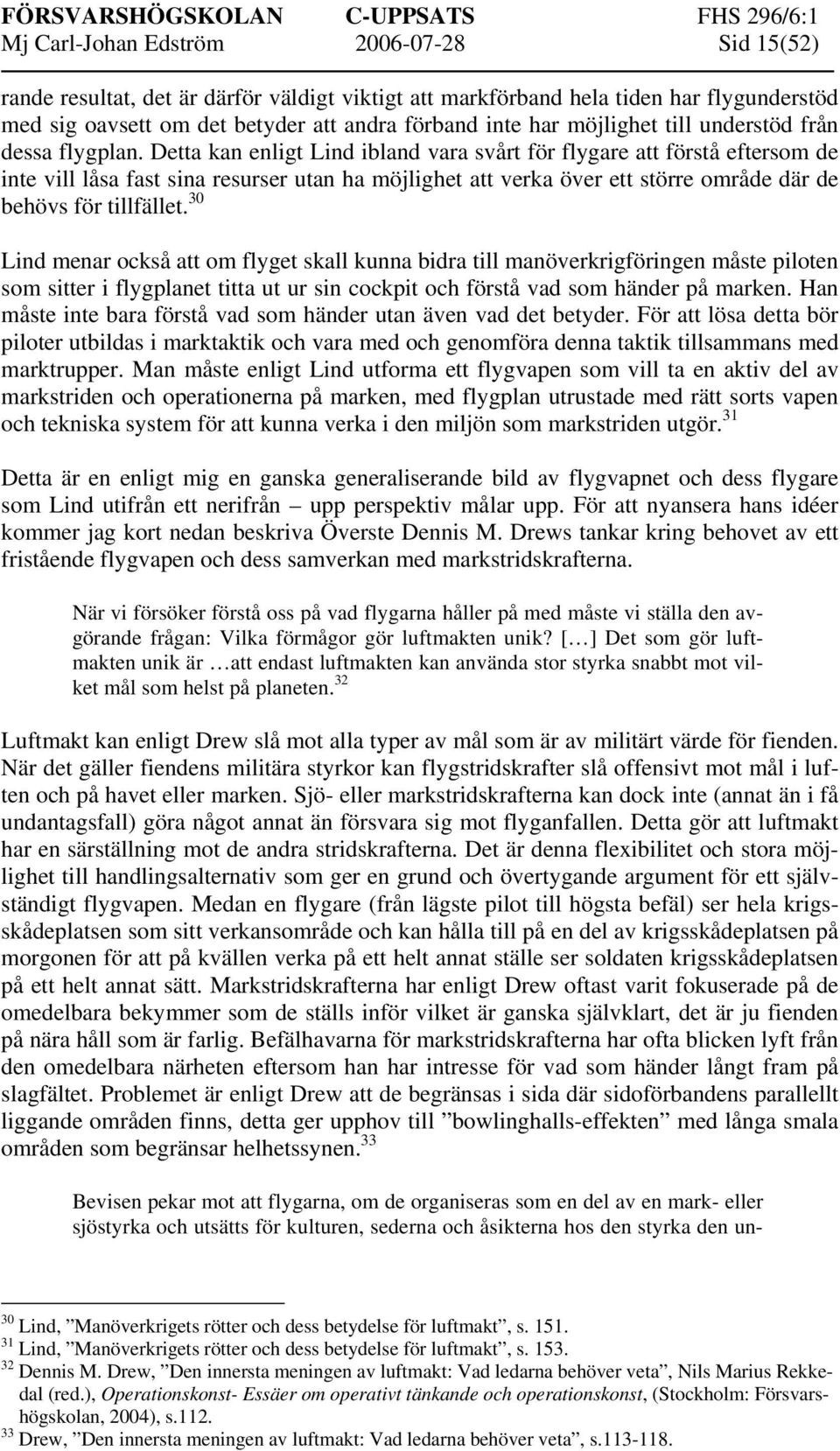 Detta kan enligt Lind ibland vara svårt för flygare att förstå eftersom de inte vill låsa fast sina resurser utan ha möjlighet att verka över ett större område där de behövs för tillfället.