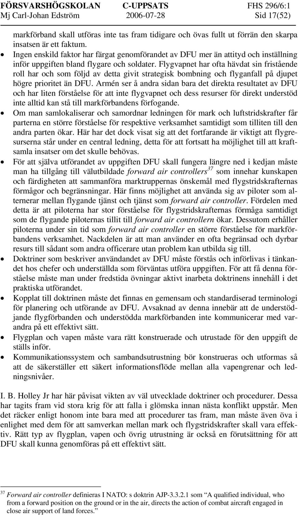 Flygvapnet har ofta hävdat sin fristående roll har och som följd av detta givit strategisk bombning och flyganfall på djupet högre prioritet än DFU.