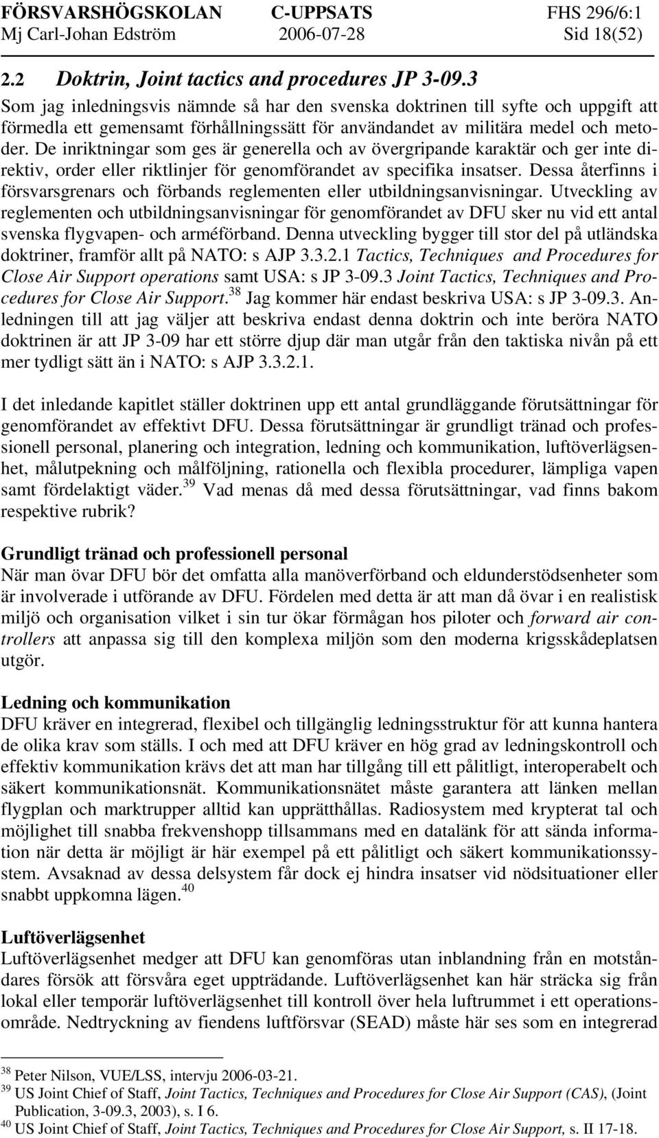 De inriktningar som ges är generella och av övergripande karaktär och ger inte direktiv, order eller riktlinjer för genomförandet av specifika insatser.