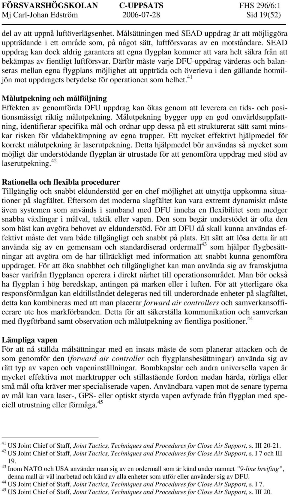 SEAD uppdrag kan dock aldrig garantera att egna flygplan kommer att vara helt säkra från att bekämpas av fientligt luftförsvar.