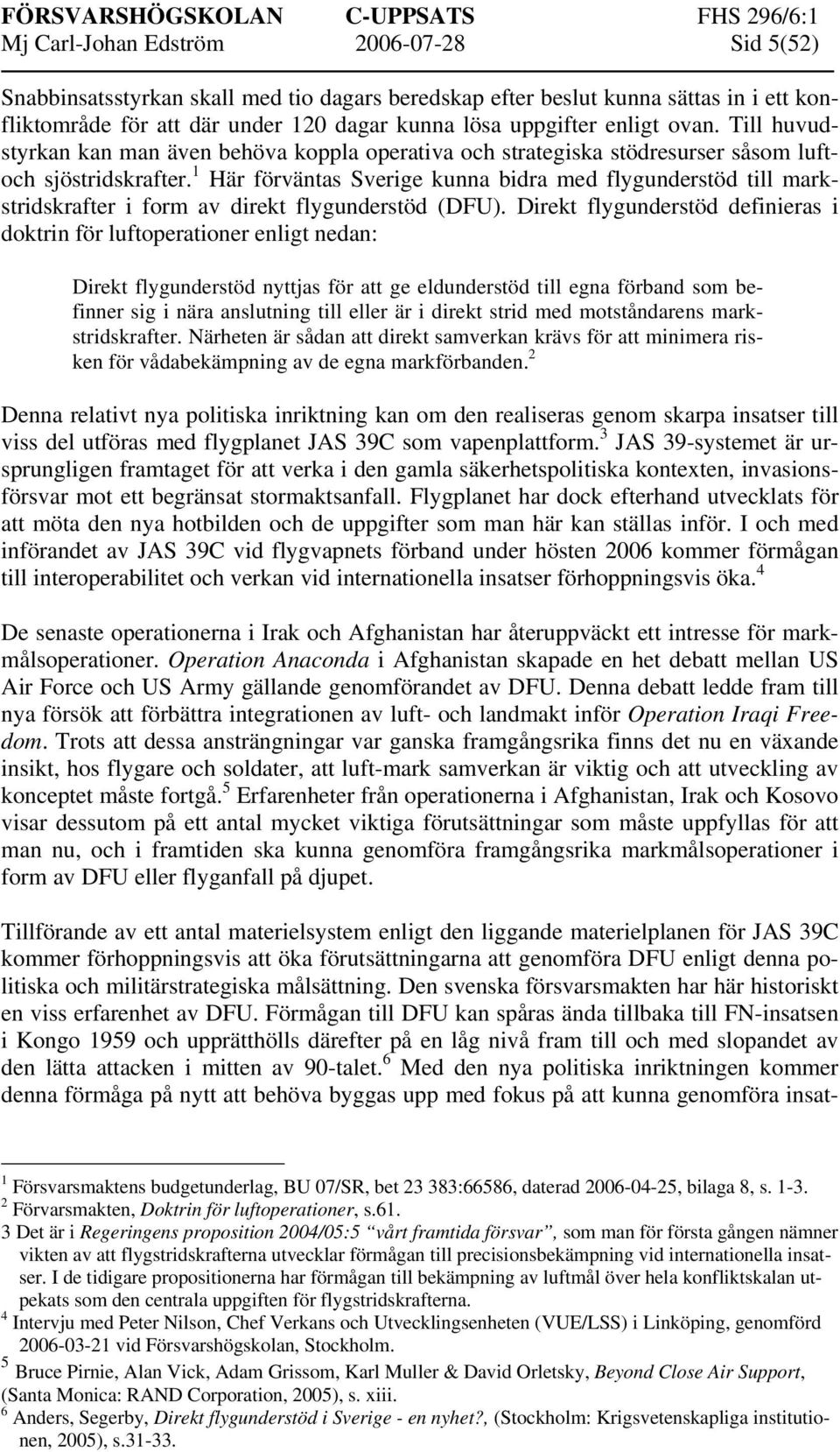 1 Här förväntas Sverige kunna bidra med flygunderstöd till markstridskrafter i form av direkt flygunderstöd (DFU).