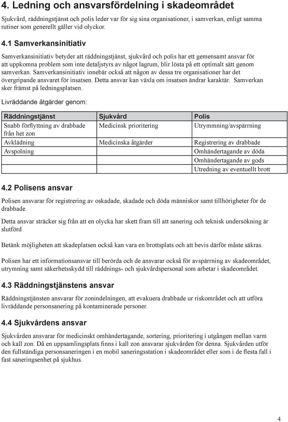 optimalt sätt genom samverkan. Samverkansinitiativ innebär också att någon av dessa tre organisationer har det övergripande ansvaret för insatsen. Detta ansvar kan växla om insatsen ändrar karaktär.