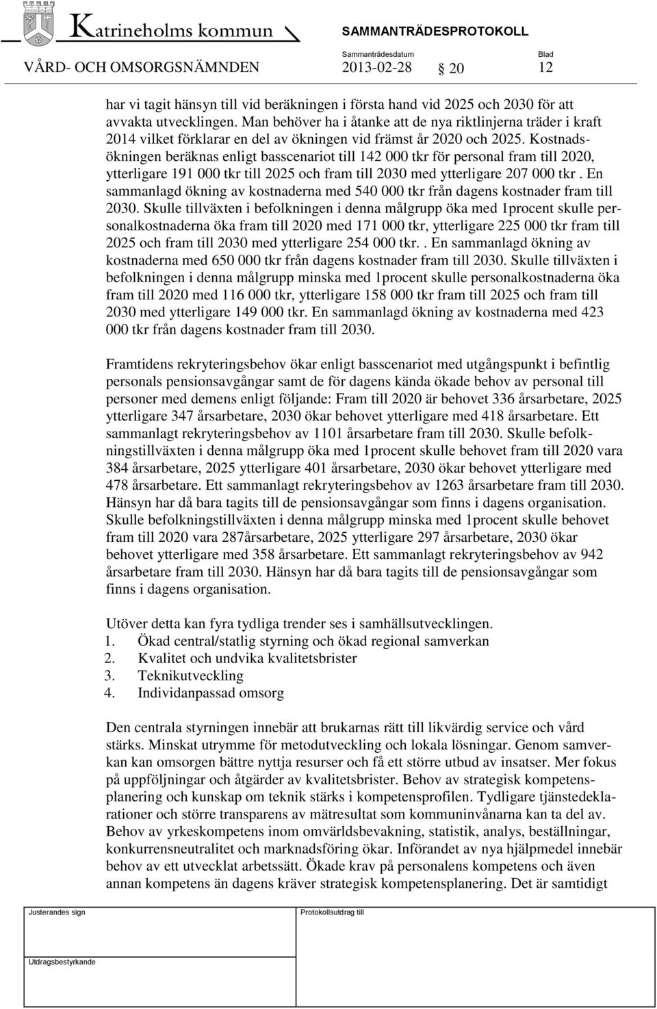 Kostnadsökningen beräknas enligt basscenariot till 142 000 tkr för personal fram till 2020, ytterligare 191 000 tkr till 2025 och fram till 2030 med ytterligare 207 000 tkr.