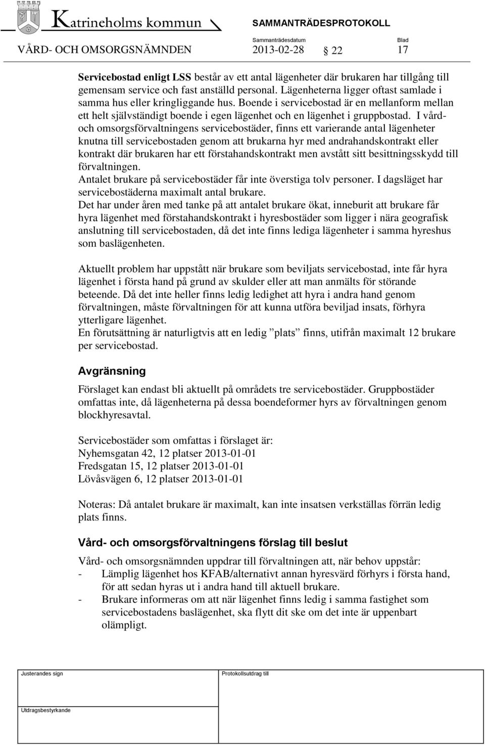 I vårdoch omsorgsförvaltningens servicebostäder, finns ett varierande antal lägenheter knutna till servicebostaden genom att brukarna hyr med andrahandskontrakt eller kontrakt där brukaren har ett