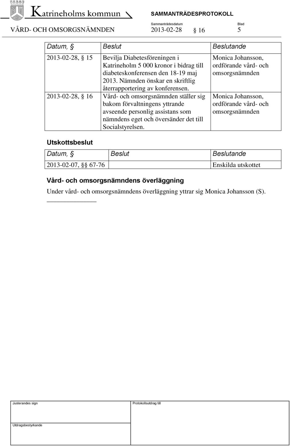 2013-02-28, 16 Vård- och omsorgsnämnden ställer sig bakom förvaltningens yttrande avseende personlig assistans som nämndens eget och översänder det till Socialstyrelsen.