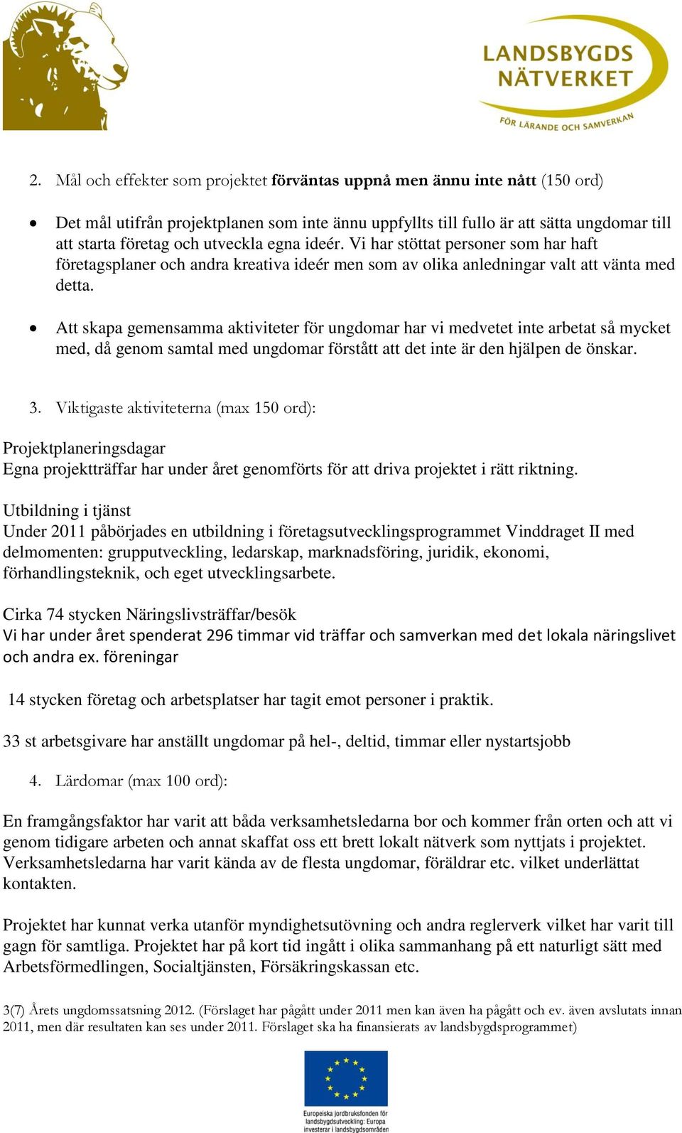 Att skapa gemensamma aktiviteter för ungdomar har vi medvetet inte arbetat så mycket med, då genom samtal med ungdomar förstått att det inte är den hjälpen de önskar. 3.