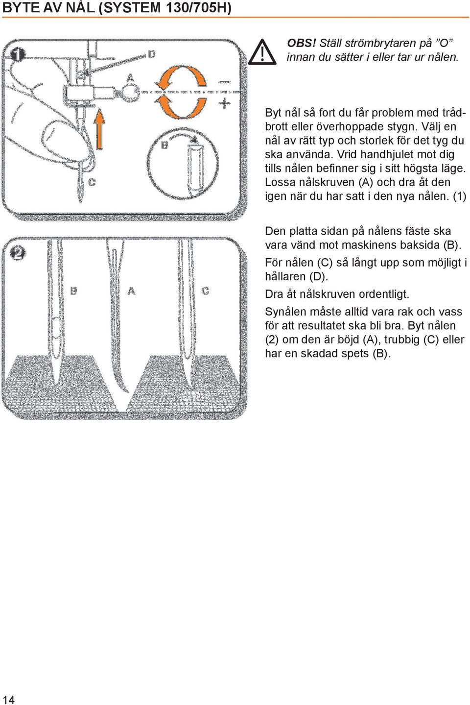 Lossa nålskruven (A) och dra åt den igen när du har satt i den nya nålen. (1) Den platta sidan på nålens fäste ska vara vänd mot maskinens baksida (B).