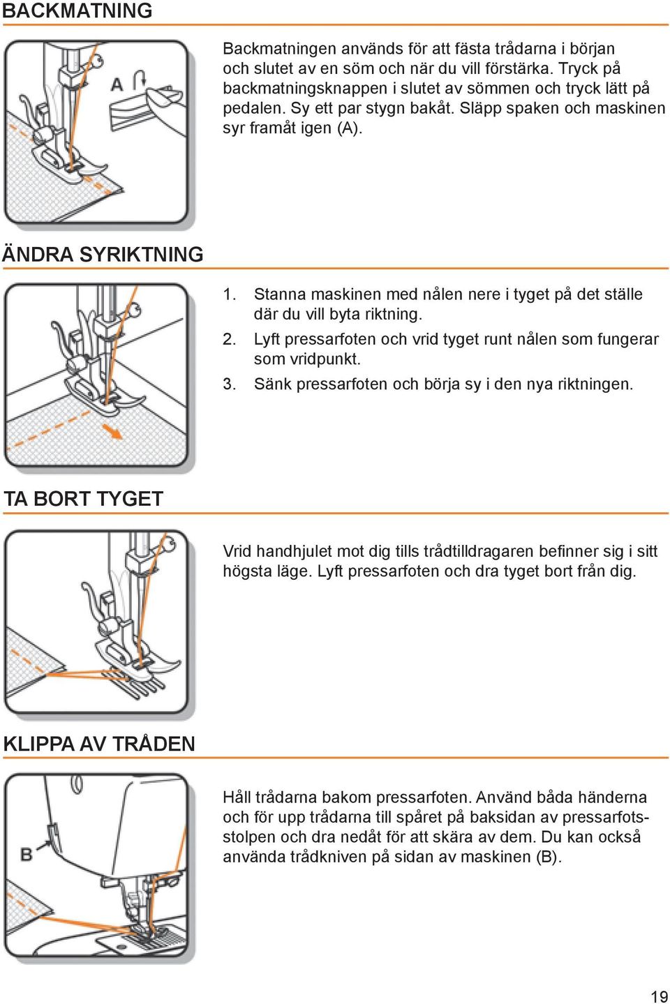 Lyft pressarfoten och vrid tyget runt nålen som fungerar som vridpunkt. 3. Sänk pressarfoten och börja sy i den nya riktningen.