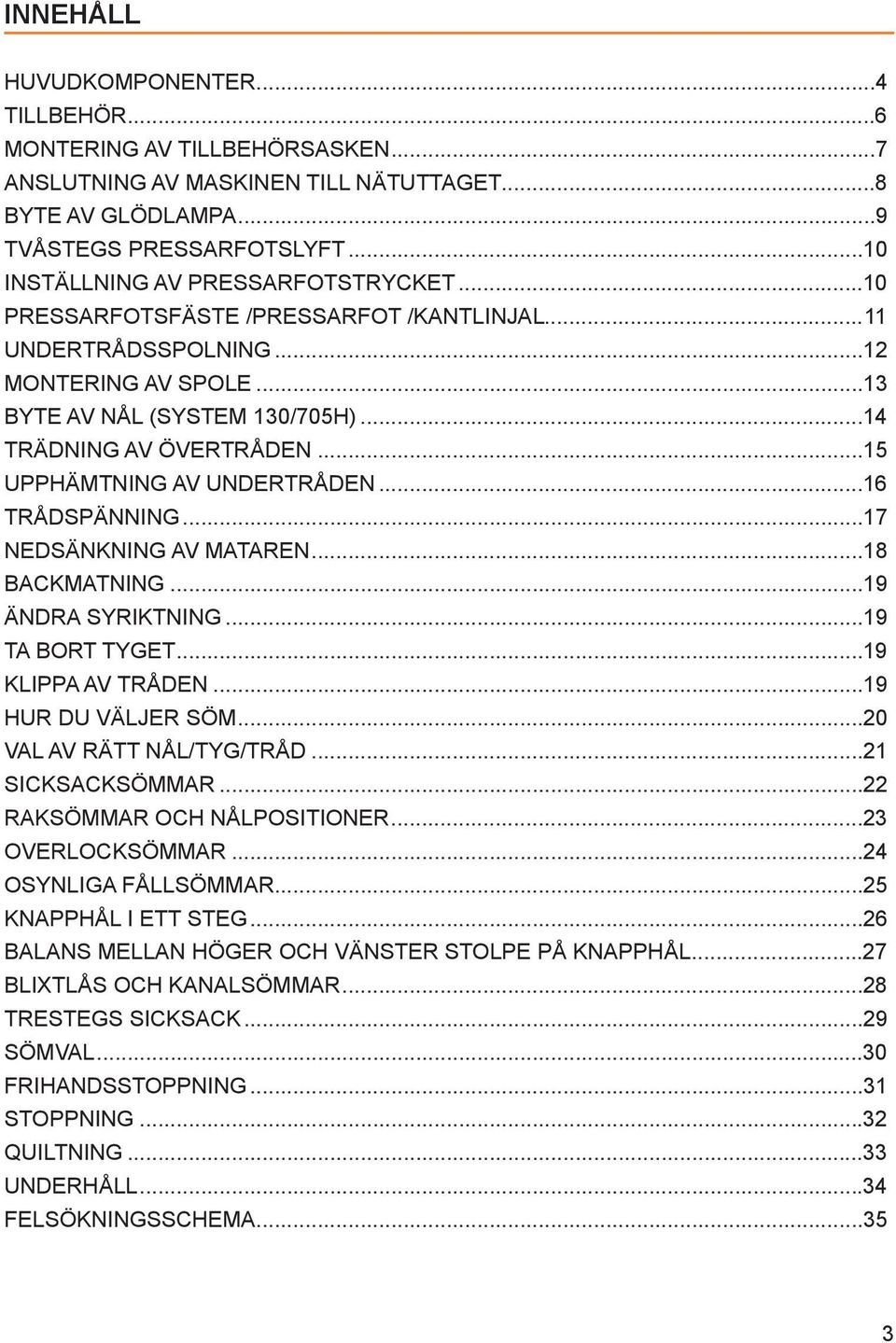 ..15 UPPHÄMTNING AV UNDERTRÅDEN...16 TRÅDSPÄNNING...17 NEDSÄNKNING AV MATAREN...18 BACKMATNING...19 ÄNDRA SYRIKTNING...19 TA BORT TYGET...19 KLIPPA AV TRÅDEN...19 HUR DU VÄLJER SÖM.