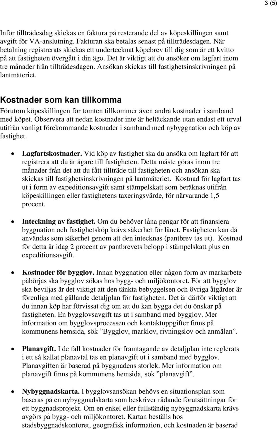 Det är viktigt att du ansöker om lagfart inom tre månader från tillträdesdagen. Ansökan skickas till fastighetsinskrivningen på lantmäteriet.