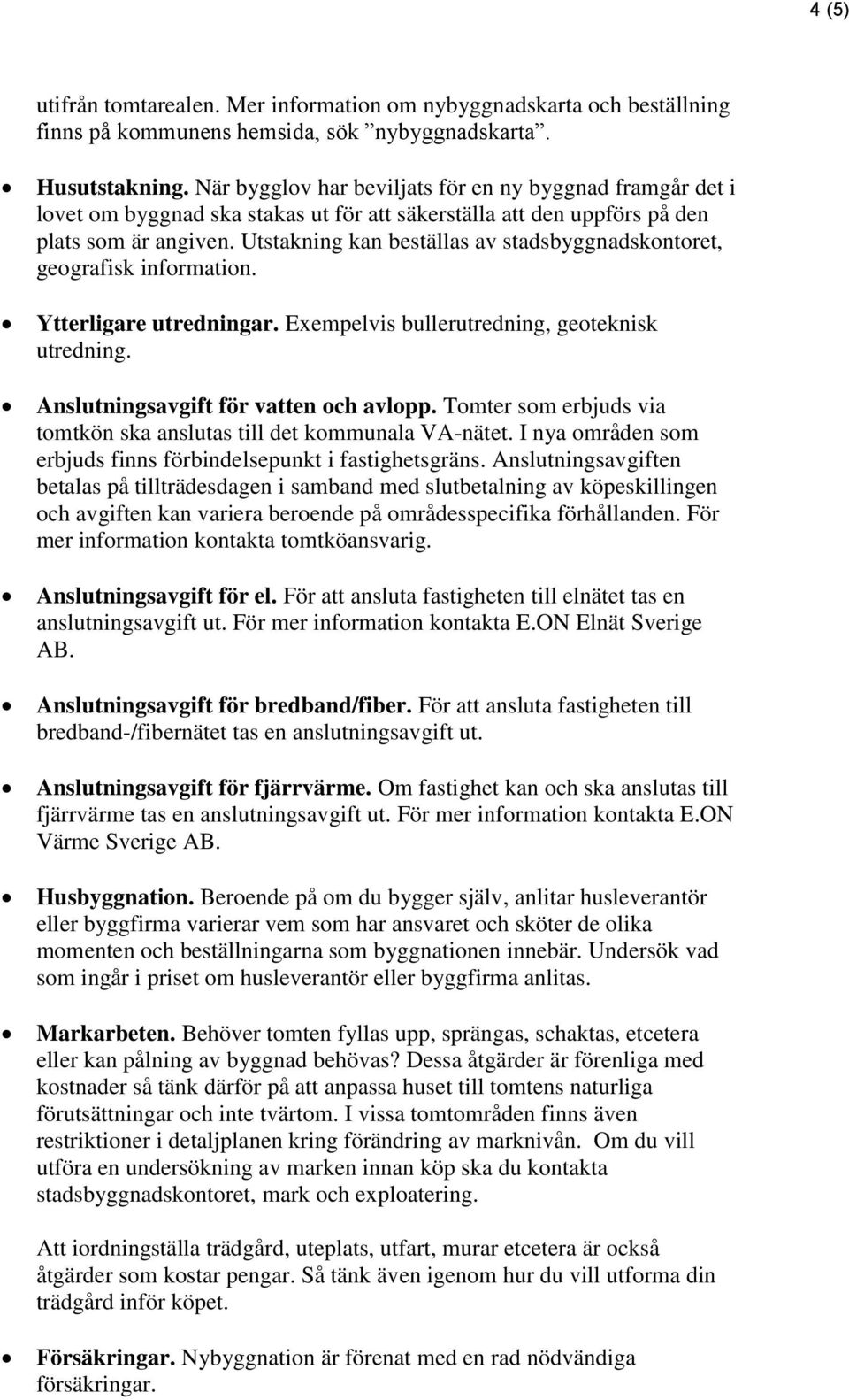 Utstakning kan beställas av stadsbyggnadskontoret, geografisk information. Ytterligare utredningar. Exempelvis bullerutredning, geoteknisk utredning. Anslutningsavgift för vatten och avlopp.