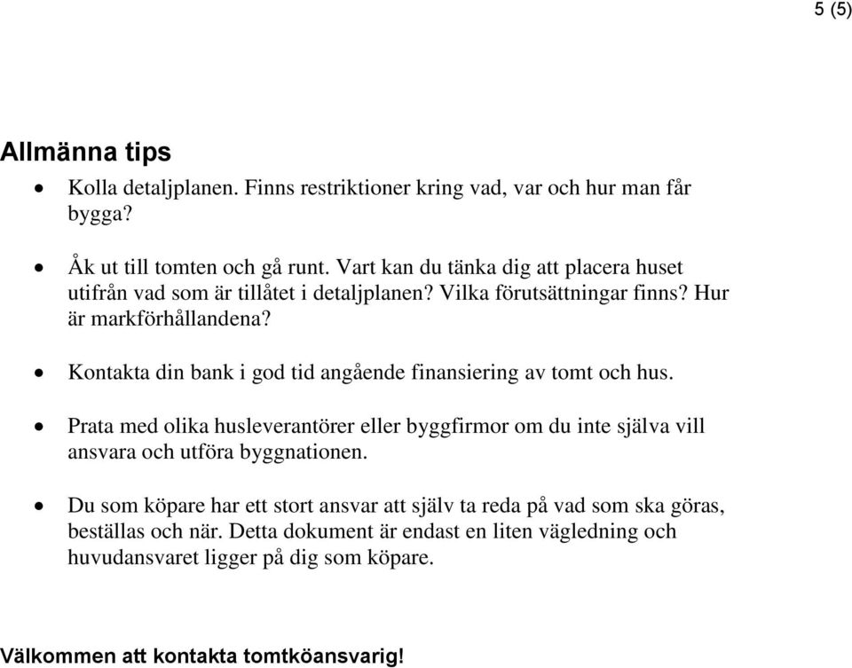 Kontakta din bank i god tid angående finansiering av tomt och hus.