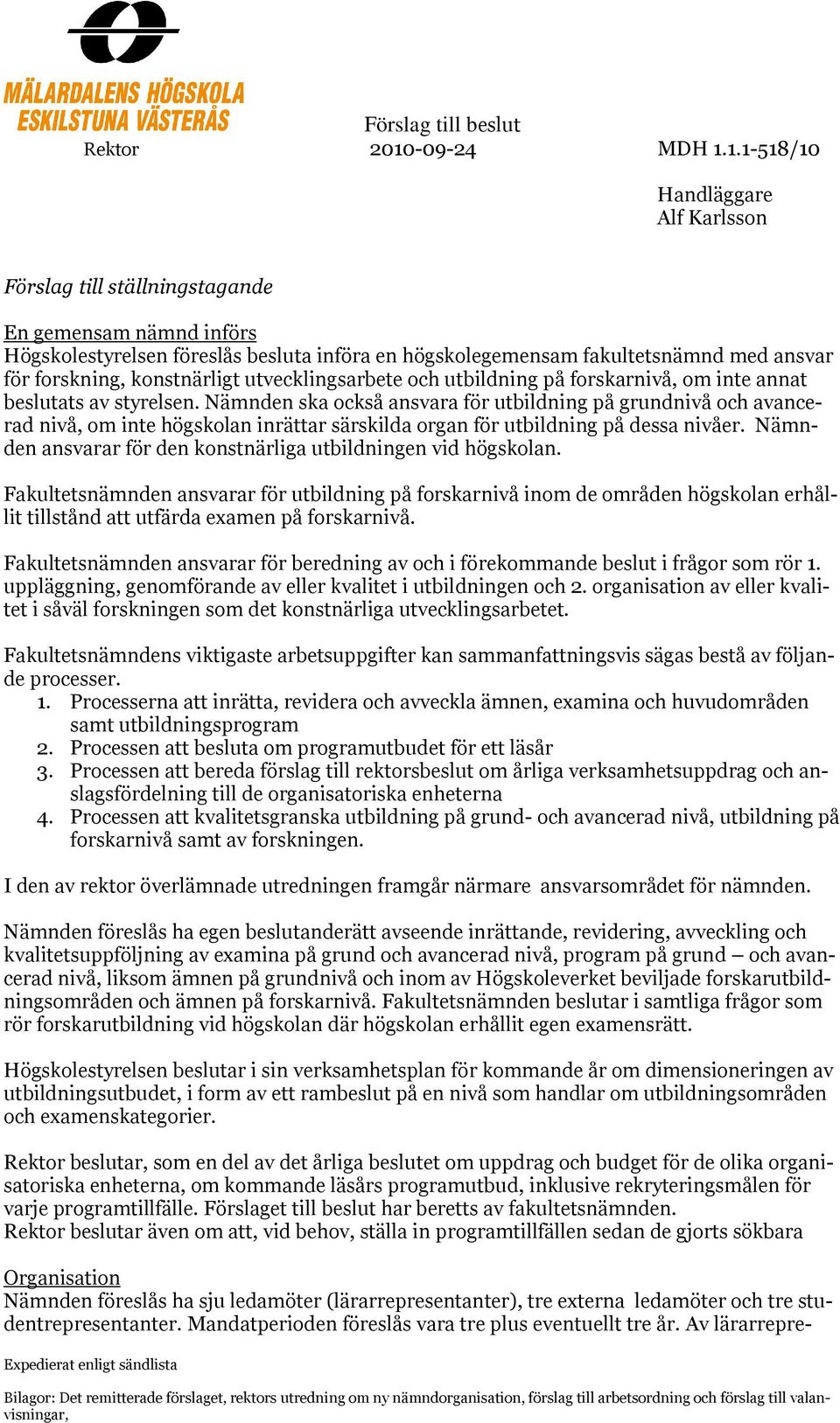 1.1-518/10 Handläggare Alf Karlsson Förslag till ställningstagande En gemensam nämnd införs Högskolestyrelsen föreslås besluta införa en högskolegemensam fakultetsnämnd med ansvar för forskning,