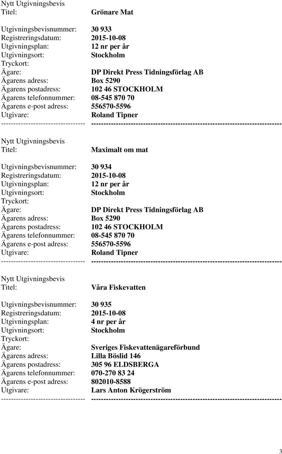 102 46 STOCKHOLM 08-545 870 70 556570-5596 Roland Tipner --------- Våra Fiskevatten 30 935 Sveriges