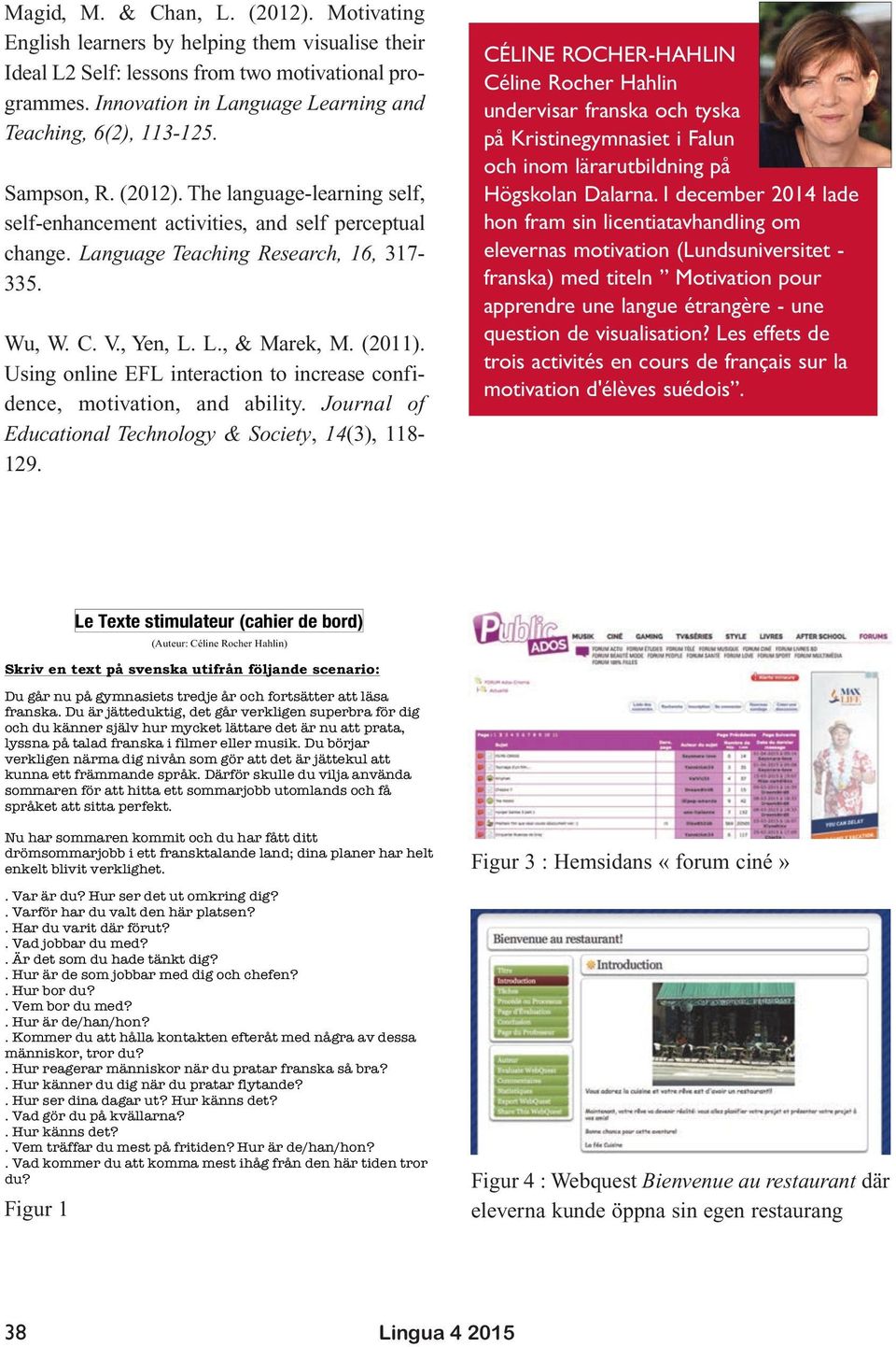 Language Teaching Research, 16, 317-335. Wu, W. C. V., Yen, L. L., & Marek, M. (2011). Using online EFL interaction to increase confidence, motivation, and ability.