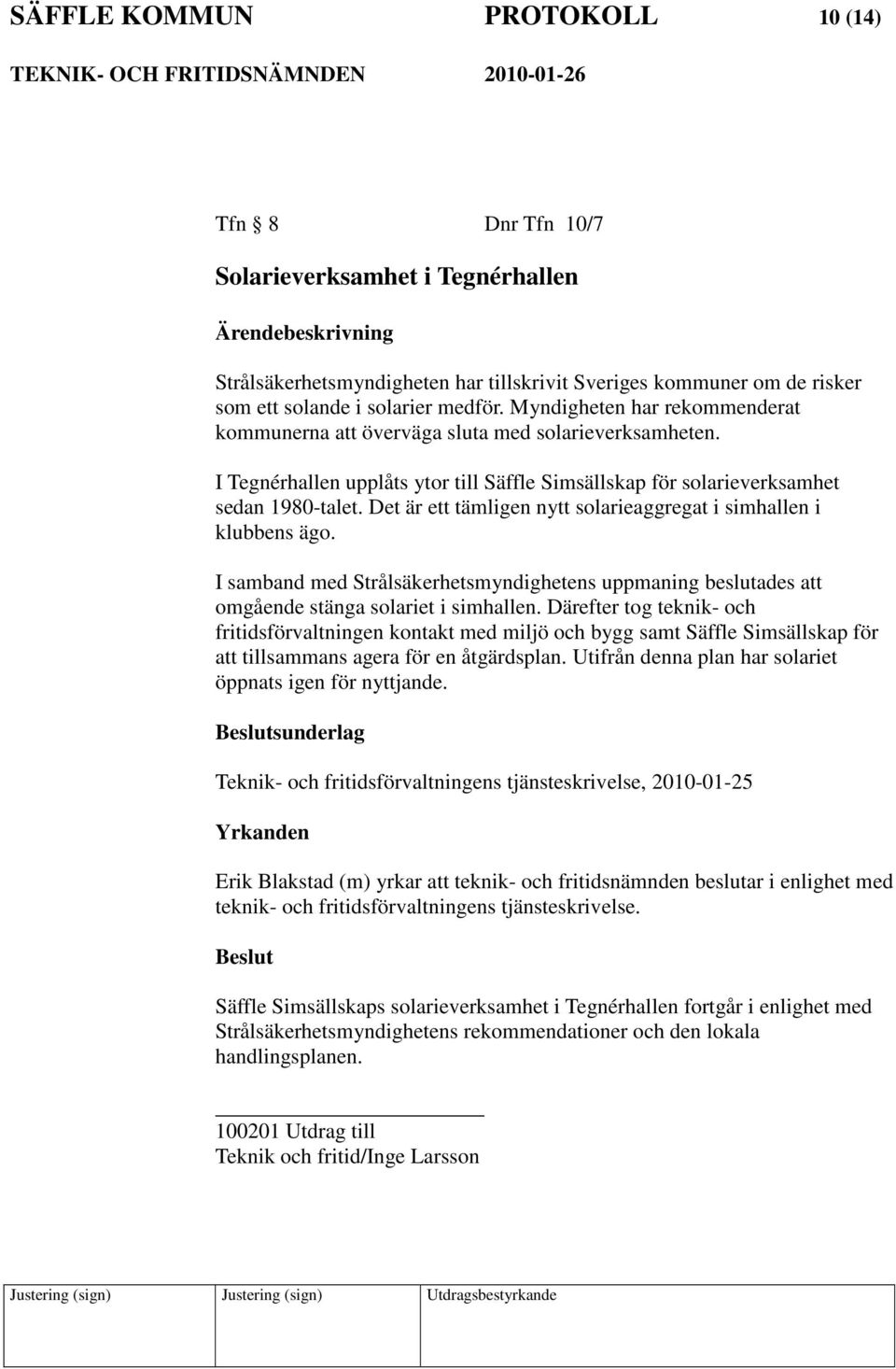 Det är ett tämligen nytt solarieaggregat i simhallen i klubbens ägo. I samband med Strålsäkerhetsmyndighetens uppmaning beslutades att omgående stänga solariet i simhallen.