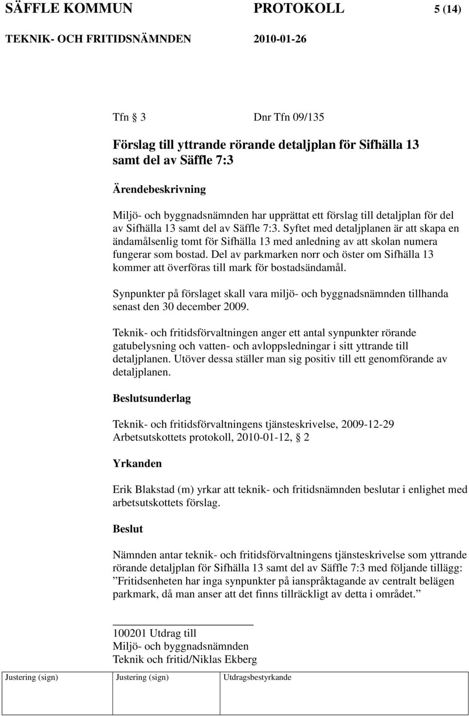 Del av parkmarken norr och öster om Sifhälla 13 kommer att överföras till mark för bostadsändamål. Synpunkter på förslaget skall vara miljö- och byggnadsnämnden tillhanda senast den 30 december 2009.