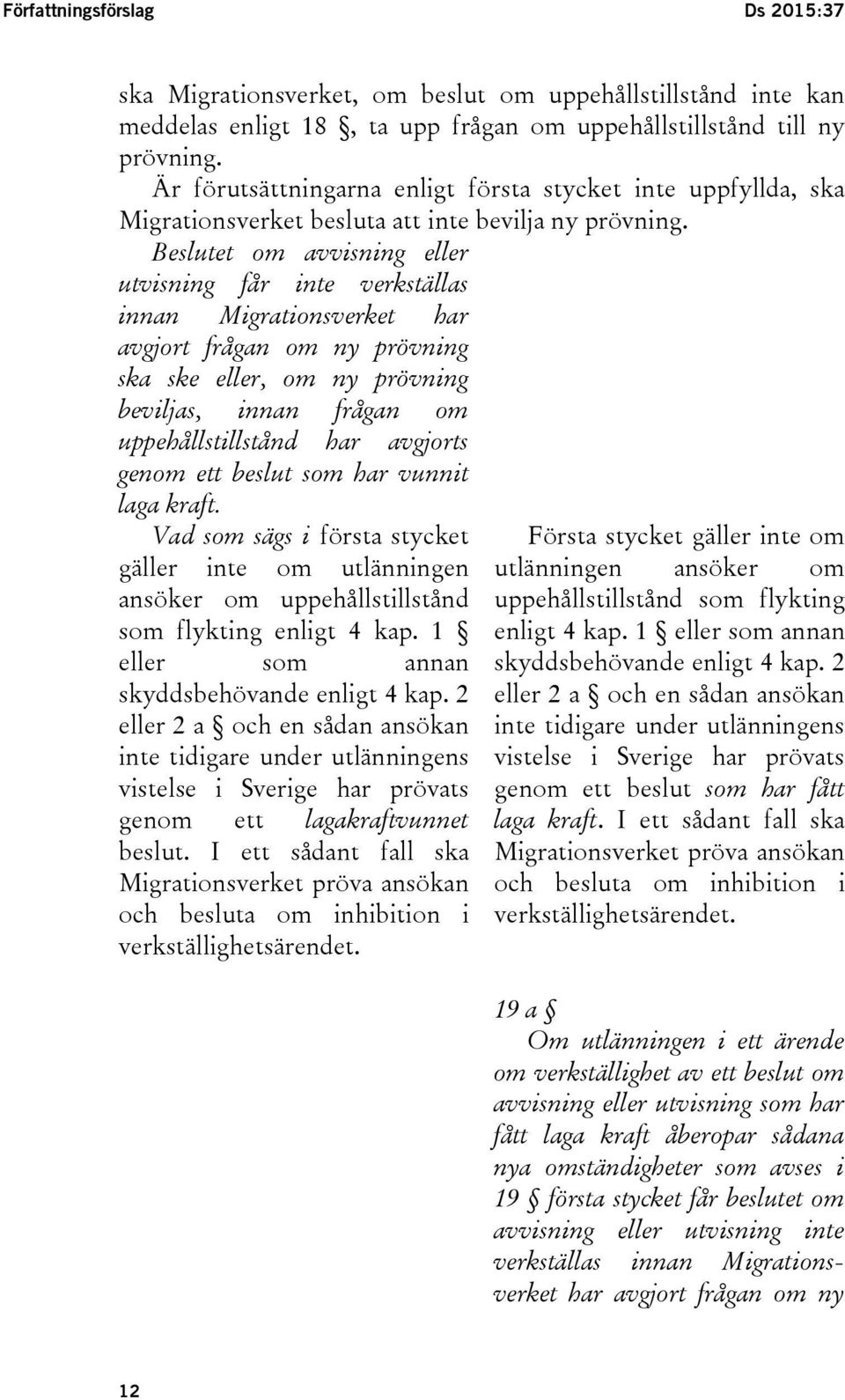 Beslutet om avvisning eller utvisning får inte verkställas innan Migrationsverket har avgjort frågan om ny prövning ska ske eller, om ny prövning beviljas, innan frågan om uppehållstillstånd har