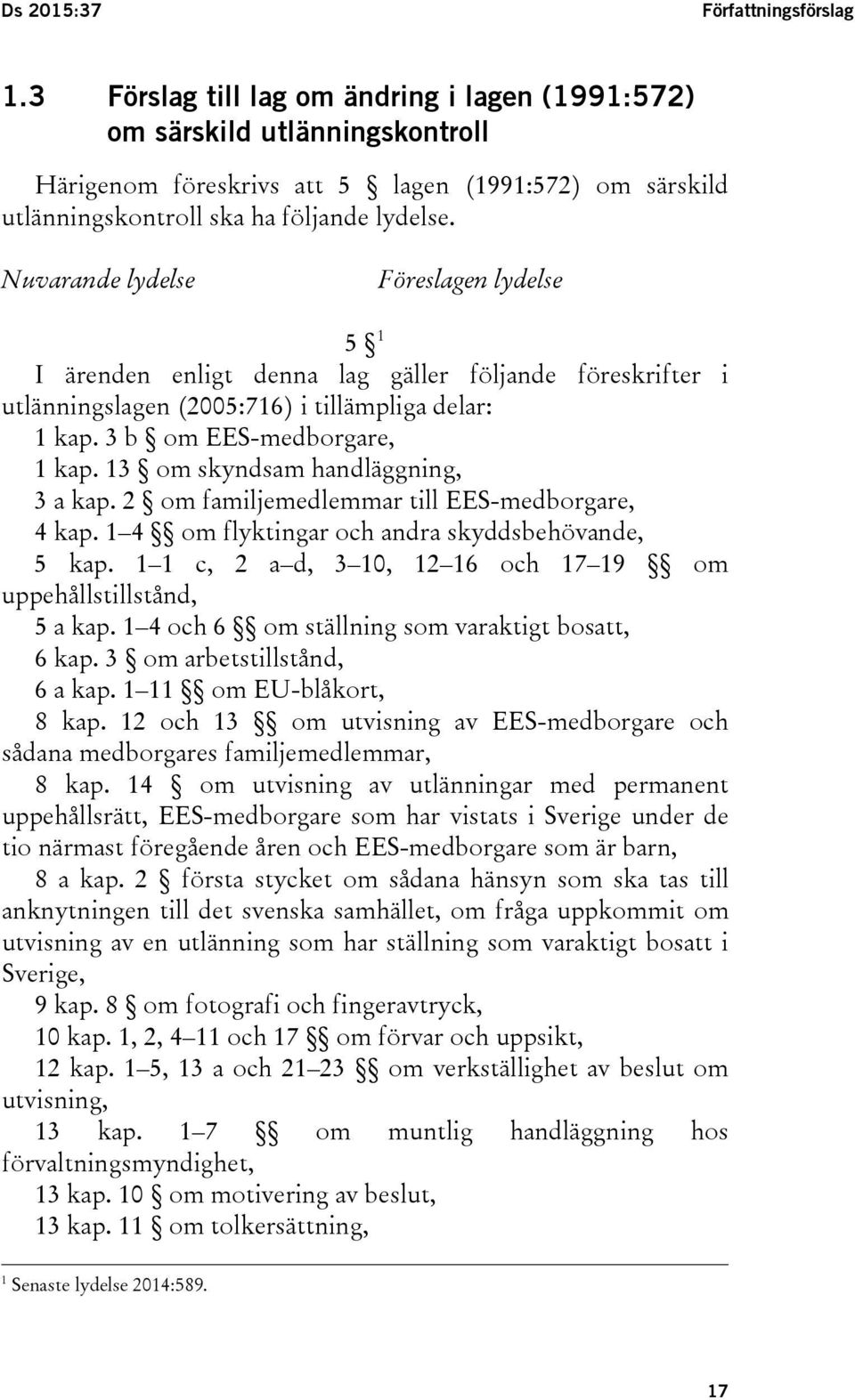 Nuvarande lydelse Föreslagen lydelse 5 1 I ärenden enligt denna lag gäller följande föreskrifter i utlänningslagen (2005:716) i tillämpliga delar: 1 kap. 3 b om EES-medborgare, 1 kap.