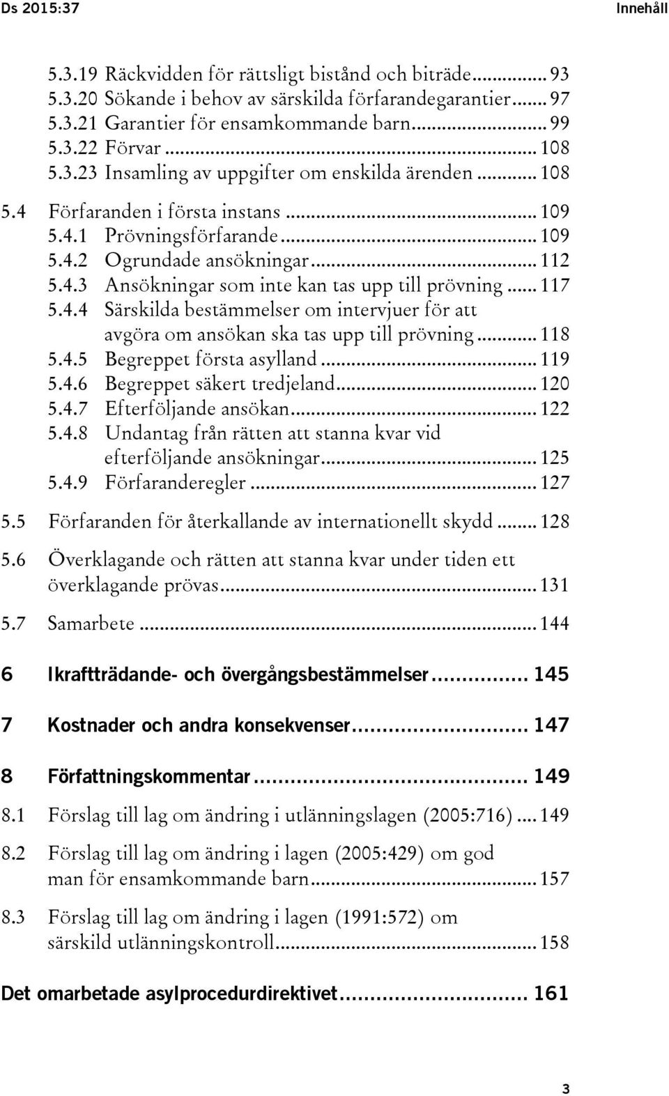 .. 117 5.4.4 Särskilda bestämmelser om intervjuer för att avgöra om ansökan ska tas upp till prövning... 118 5.4.5 Begreppet första asylland... 119 5.4.6 Begreppet säkert tredjeland... 120 5.4.7 Efterföljande ansökan.