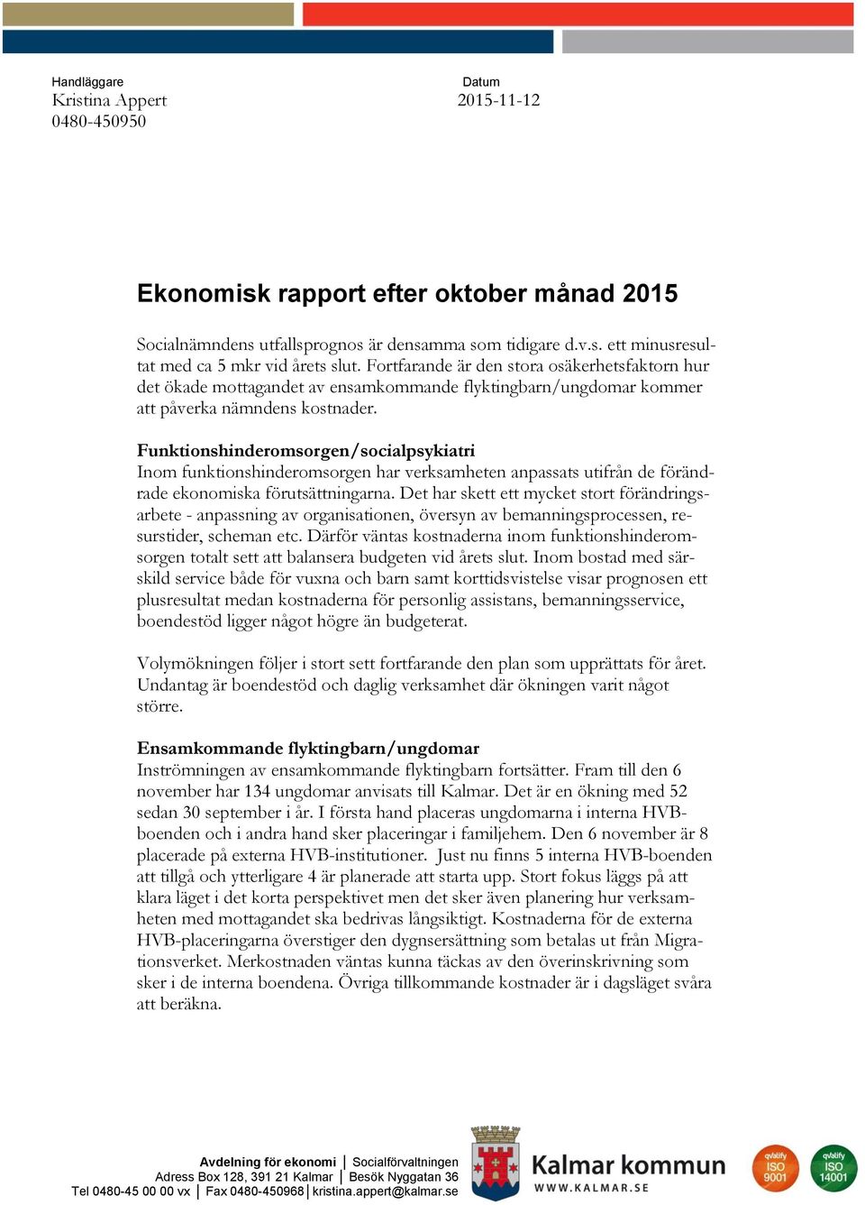 Funktionshinderomsorgen/socialpsykiatri Inom funktionshinderomsorgen har verksamheten anpassats utifrån de förändrade ekonomiska förutsättningarna.