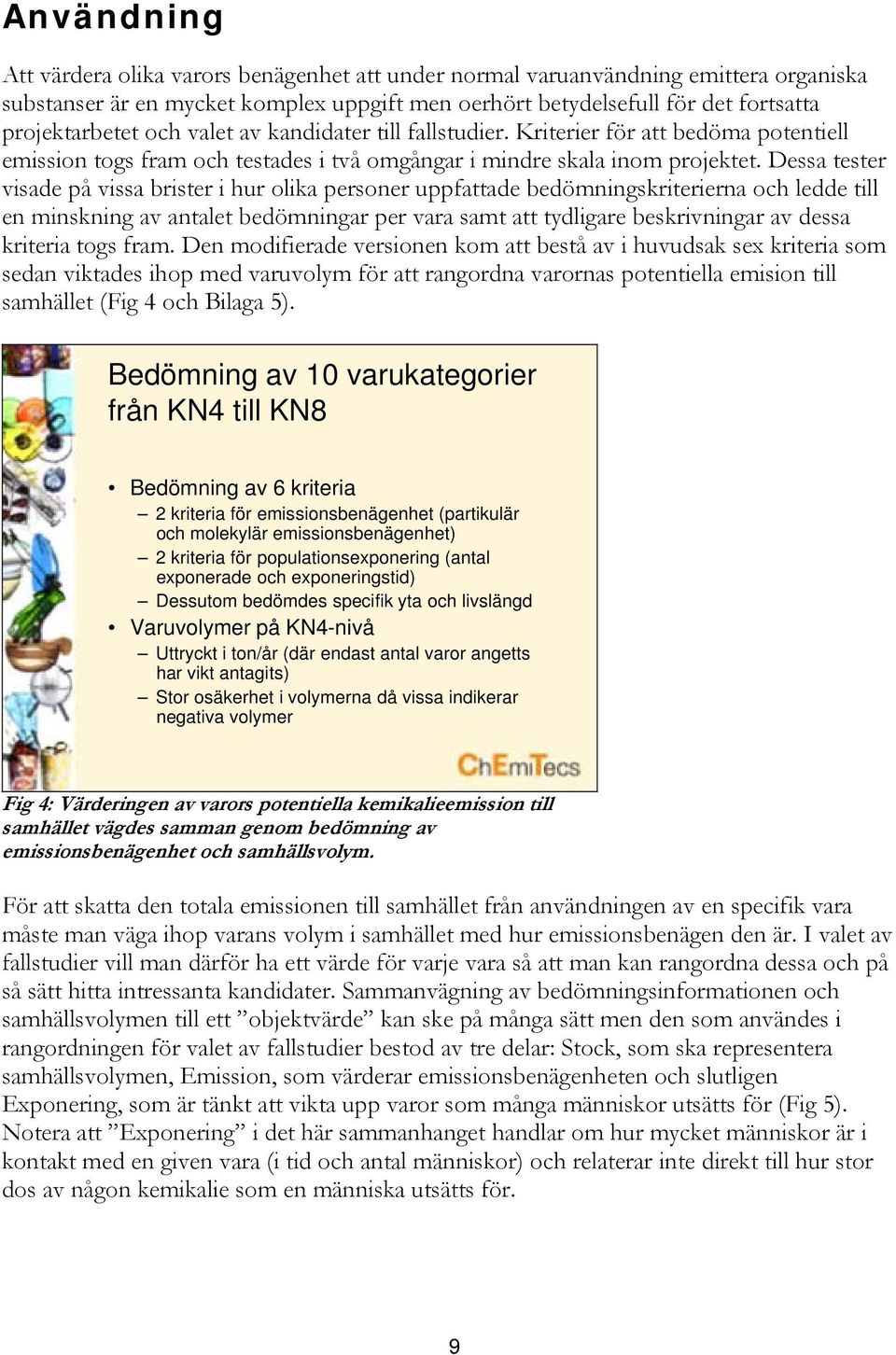 Dessa tester visade på vissa brister i hur olika personer uppfattade bedömningskriterierna och ledde till en minskning av antalet bedömningar per vara samt att tydligare beskrivningar av dessa