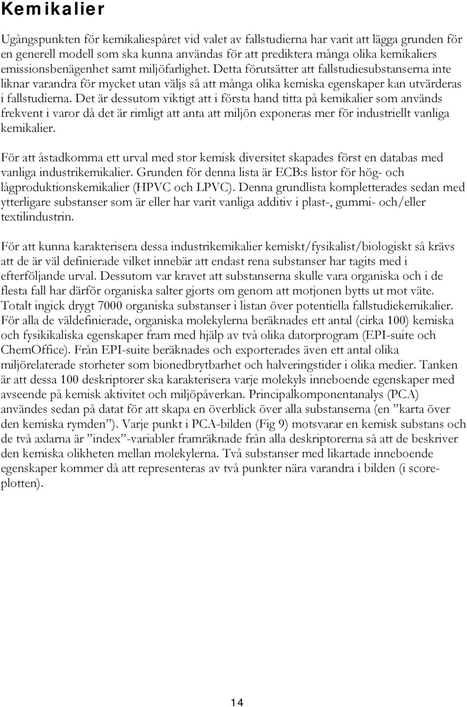 Det är dessutom viktigt att i första hand titta på kemikalier som används frekvent i varor då det är rimligt att anta att miljön exponeras mer för industriellt vanliga kemikalier.