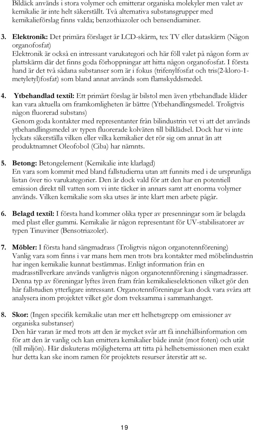 Elektronik: Det primära förslaget är LCD-skärm, tex TV eller dataskärm (Någon organofosfat) Elektronik är också en intressant varukategori och här föll valet på någon form av plattskärm där det finns