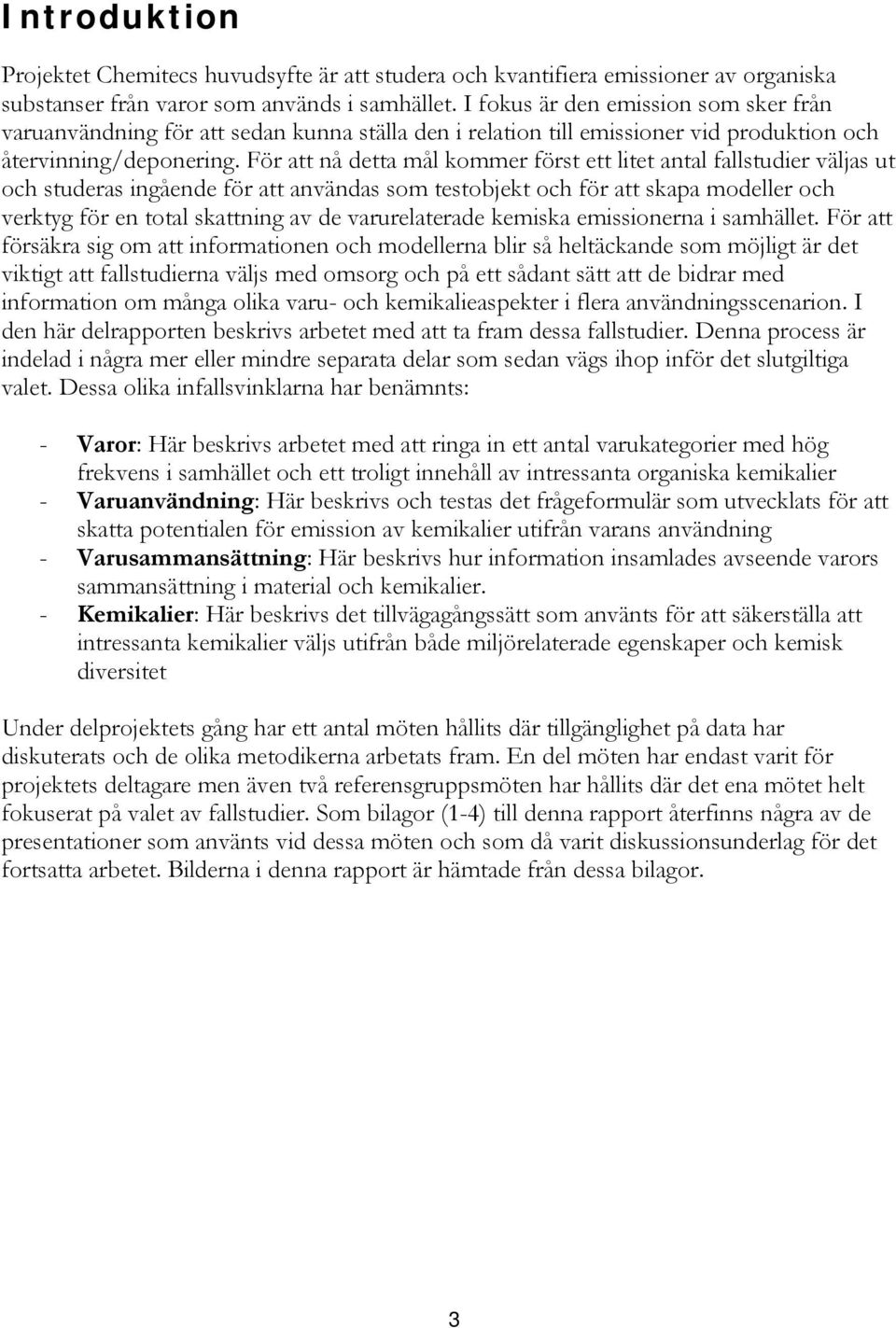 För att nå detta mål kommer först ett litet antal fallstudier väljas ut och studeras ingående för att användas som testobjekt och för att skapa modeller och verktyg för en total skattning av de