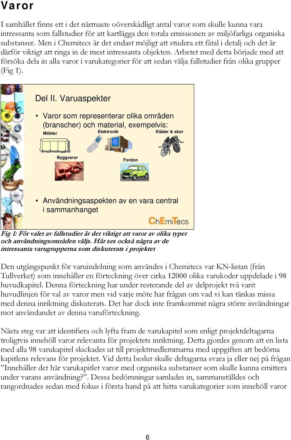 Arbetet med detta började med att försöka dela in alla varor i varukategorier för att sedan välja fallstudier från olika grupper (Fig 1). Del II.