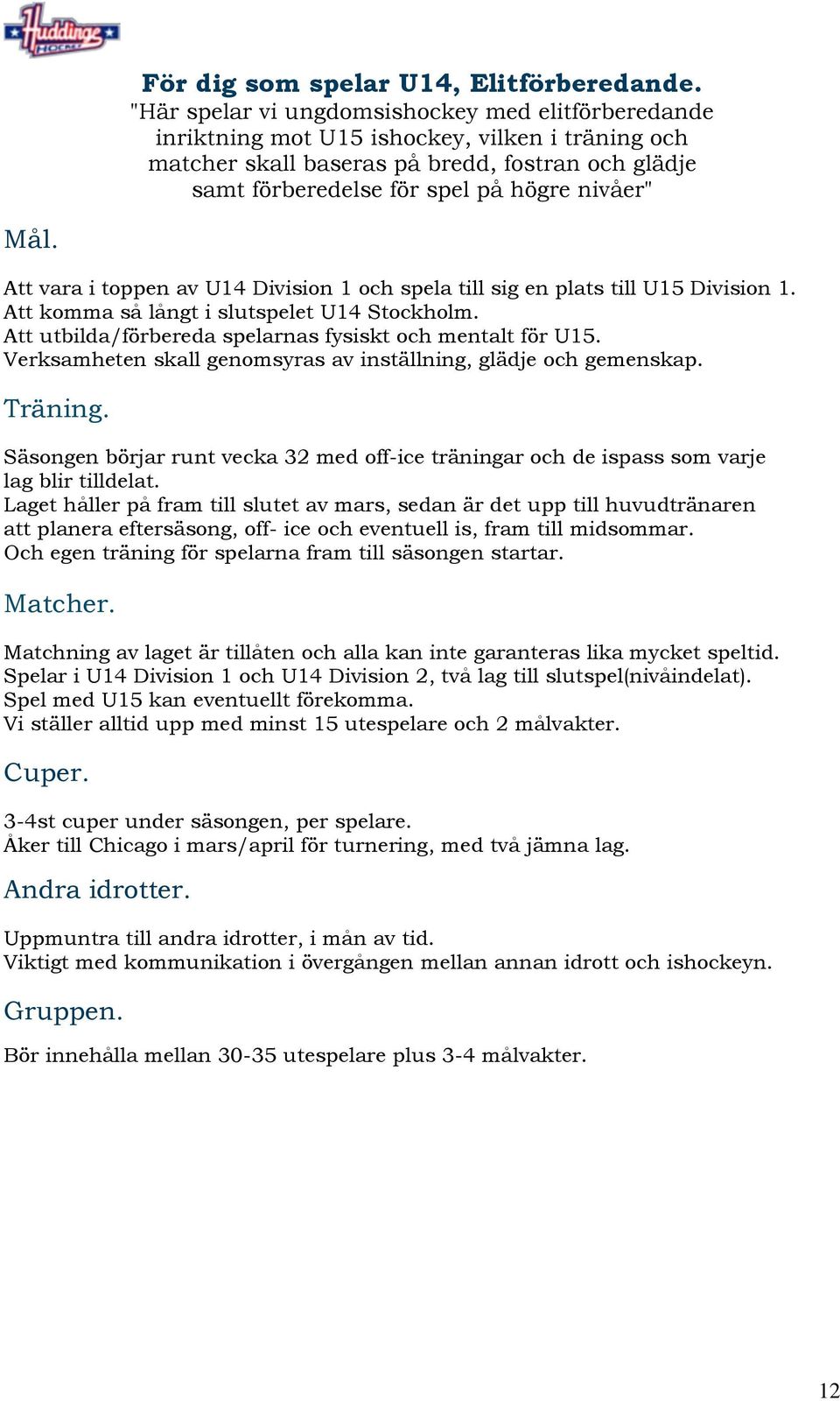 Mål. Att vara i toppen av U14 Division 1 och spela till sig en plats till U15 Division 1. Att komma så långt i slutspelet U14 Stockholm. Att utbilda/förbereda spelarnas fysiskt och mentalt för U15.