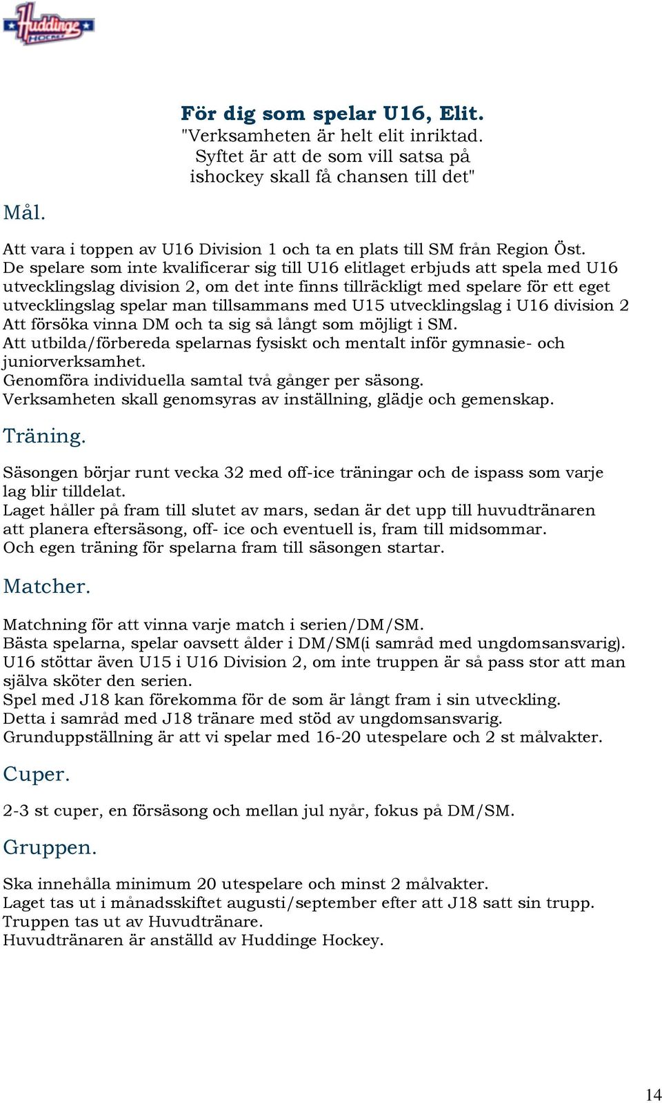 De spelare som inte kvalificerar sig till U16 elitlaget erbjuds att spela med U16 utvecklingslag division 2, om det inte finns tillräckligt med spelare för ett eget utvecklingslag spelar man