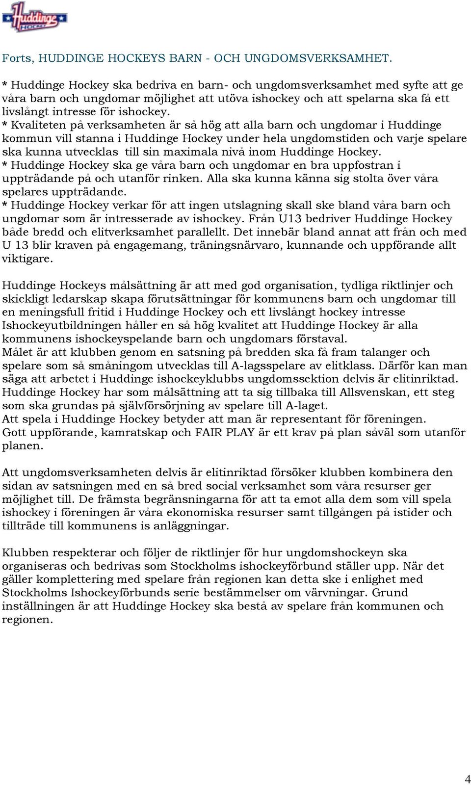 * Kvaliteten på verksamheten är så hög att alla barn och ungdomar i Huddinge kommun vill stanna i Huddinge Hockey under hela ungdomstiden och varje spelare ska kunna utvecklas till sin maximala nivå