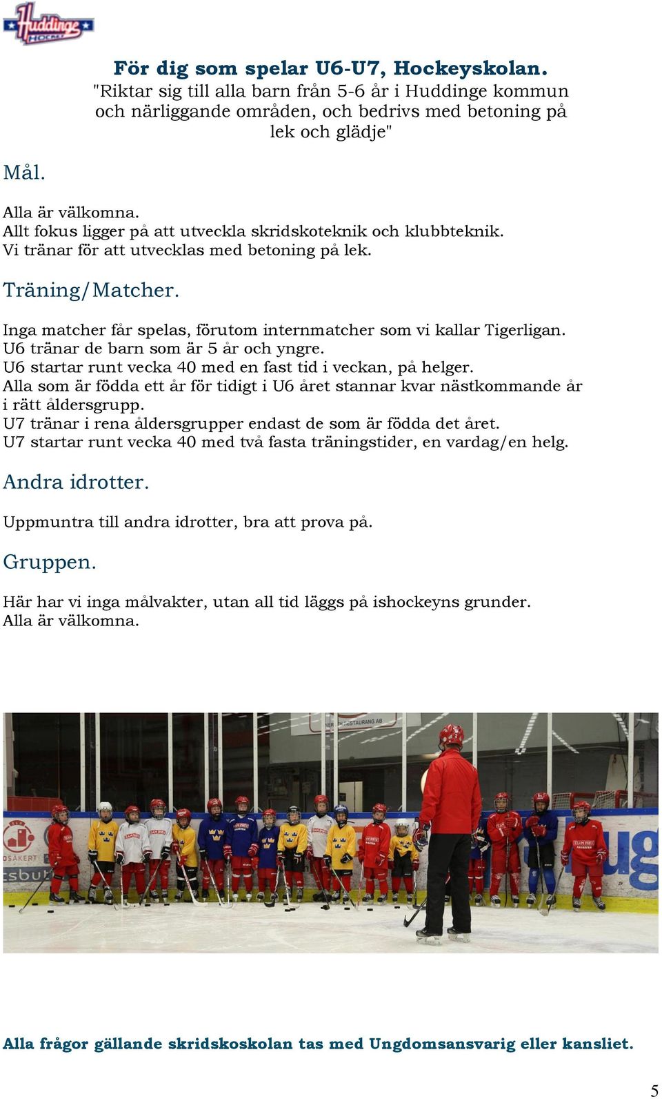 Inga matcher får spelas, förutom internmatcher som vi kallar Tigerligan. U6 tränar de barn som är 5 år och yngre. U6 startar runt vecka 40 med en fast tid i veckan, på helger.