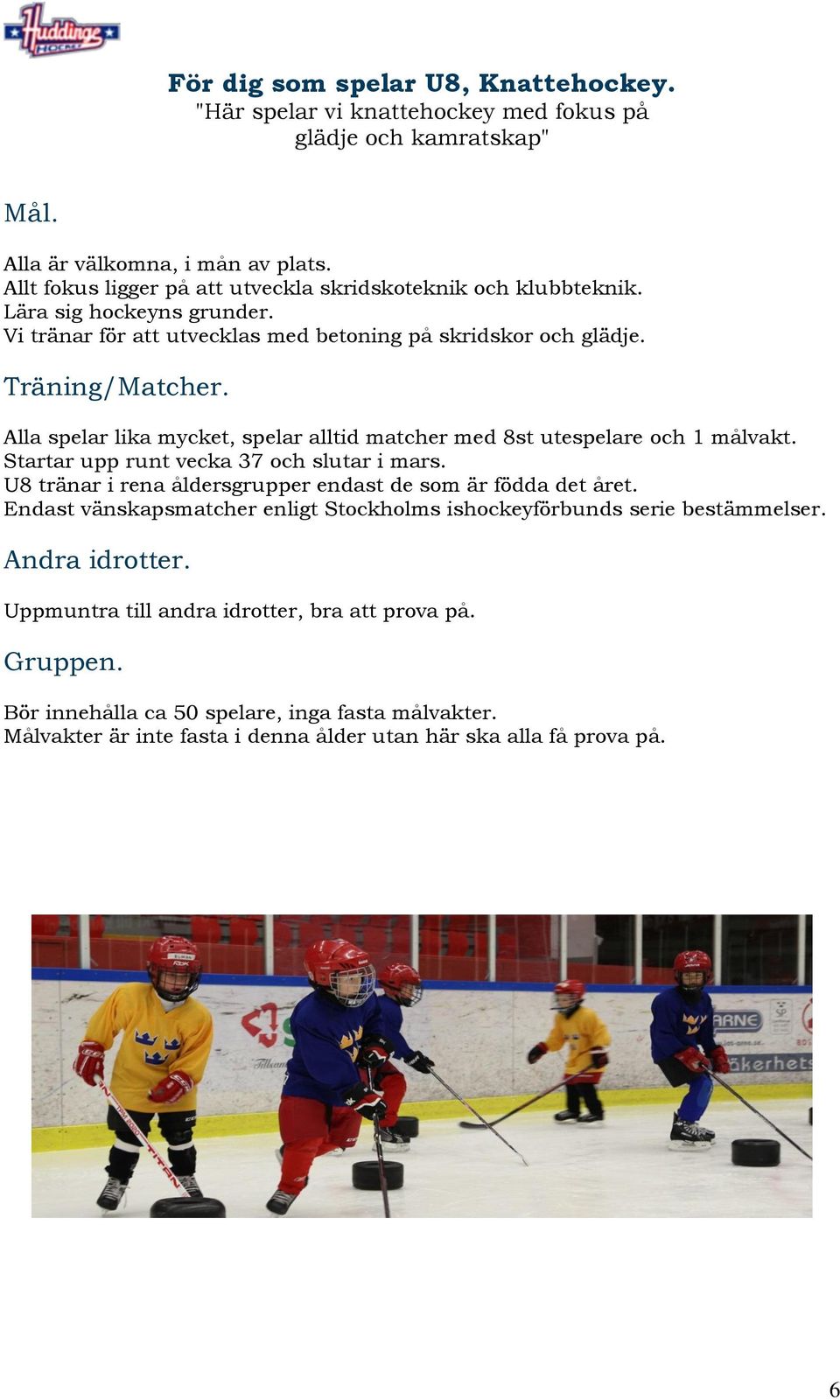 Alla spelar lika mycket, spelar alltid matcher med 8st utespelare och 1 målvakt. Startar upp runt vecka 37 och slutar i mars. U8 tränar i rena åldersgrupper endast de som är födda det året.