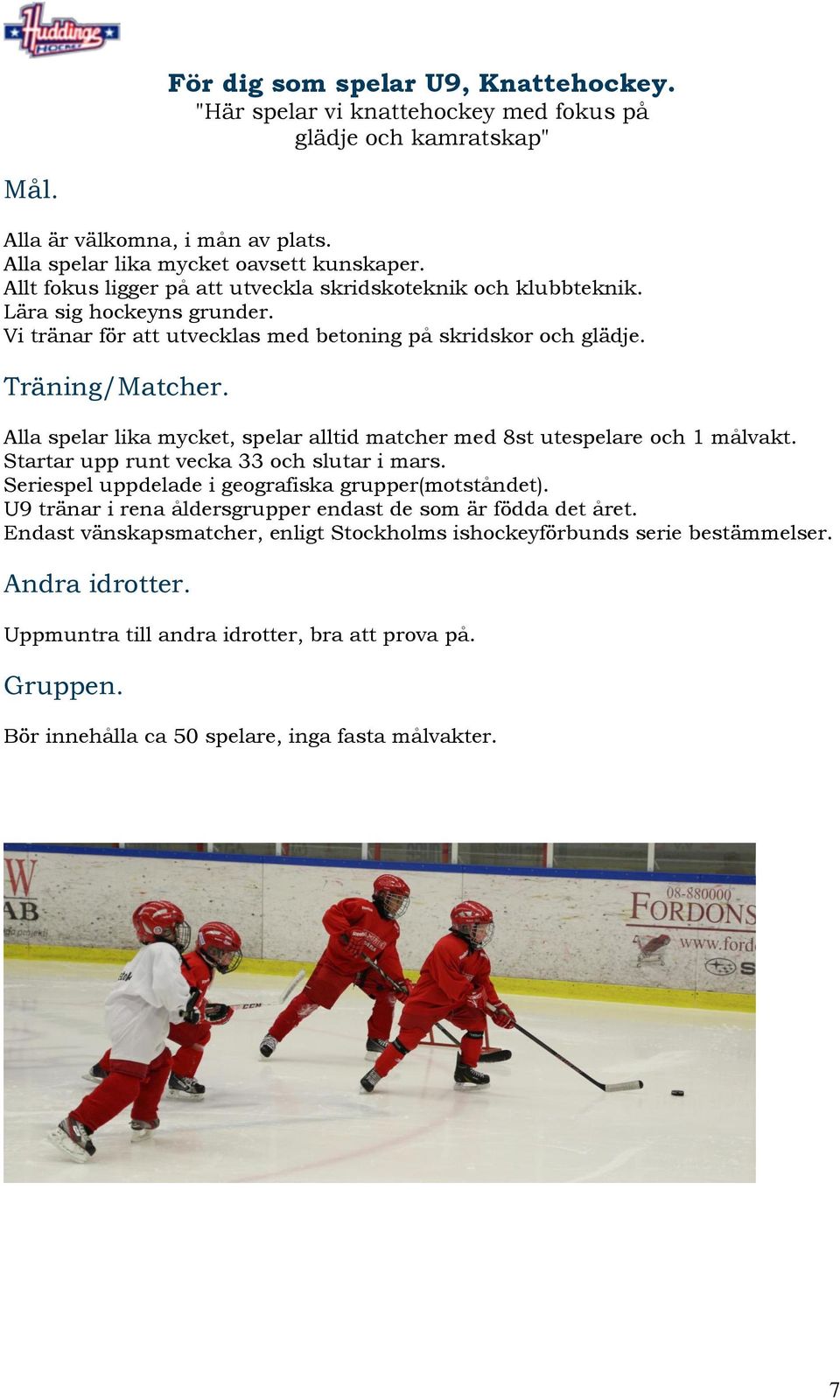 Alla spelar lika mycket, spelar alltid matcher med 8st utespelare och 1 målvakt. Startar upp runt vecka 33 och slutar i mars. Seriespel uppdelade i geografiska grupper(motståndet).