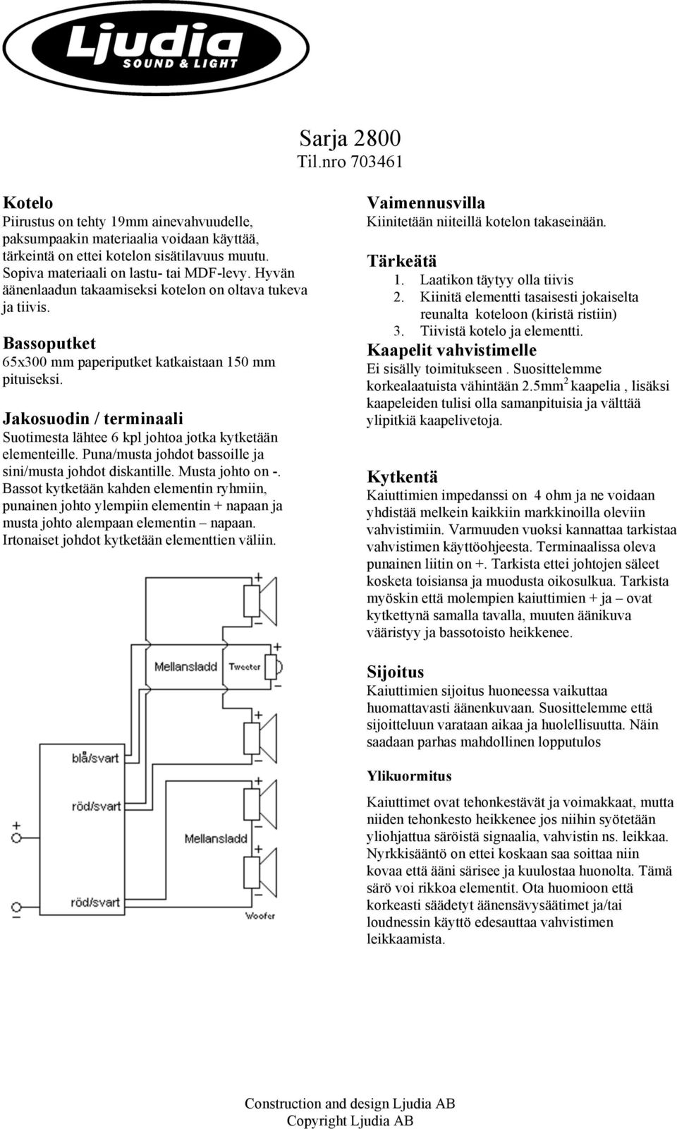 Jakosuodin / terminaali Suotimesta lähtee 6 kpl johtoa jotka kytketään elementeille. Puna/musta johdot bassoille ja sini/musta johdot diskantille. Musta johto on -.