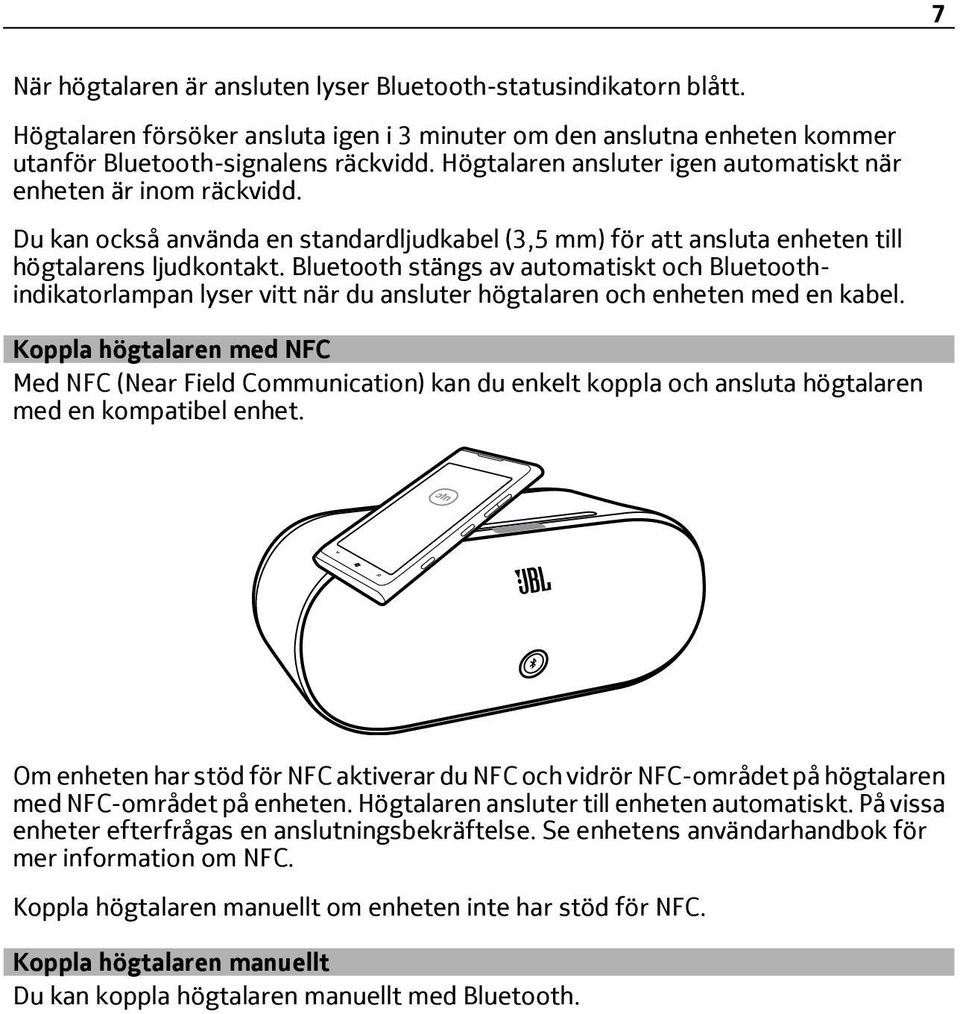 Bluetooth stängs av automatiskt och Bluetoothindikatorlampan lyser vitt när du ansluter högtalaren och enheten med en kabel.