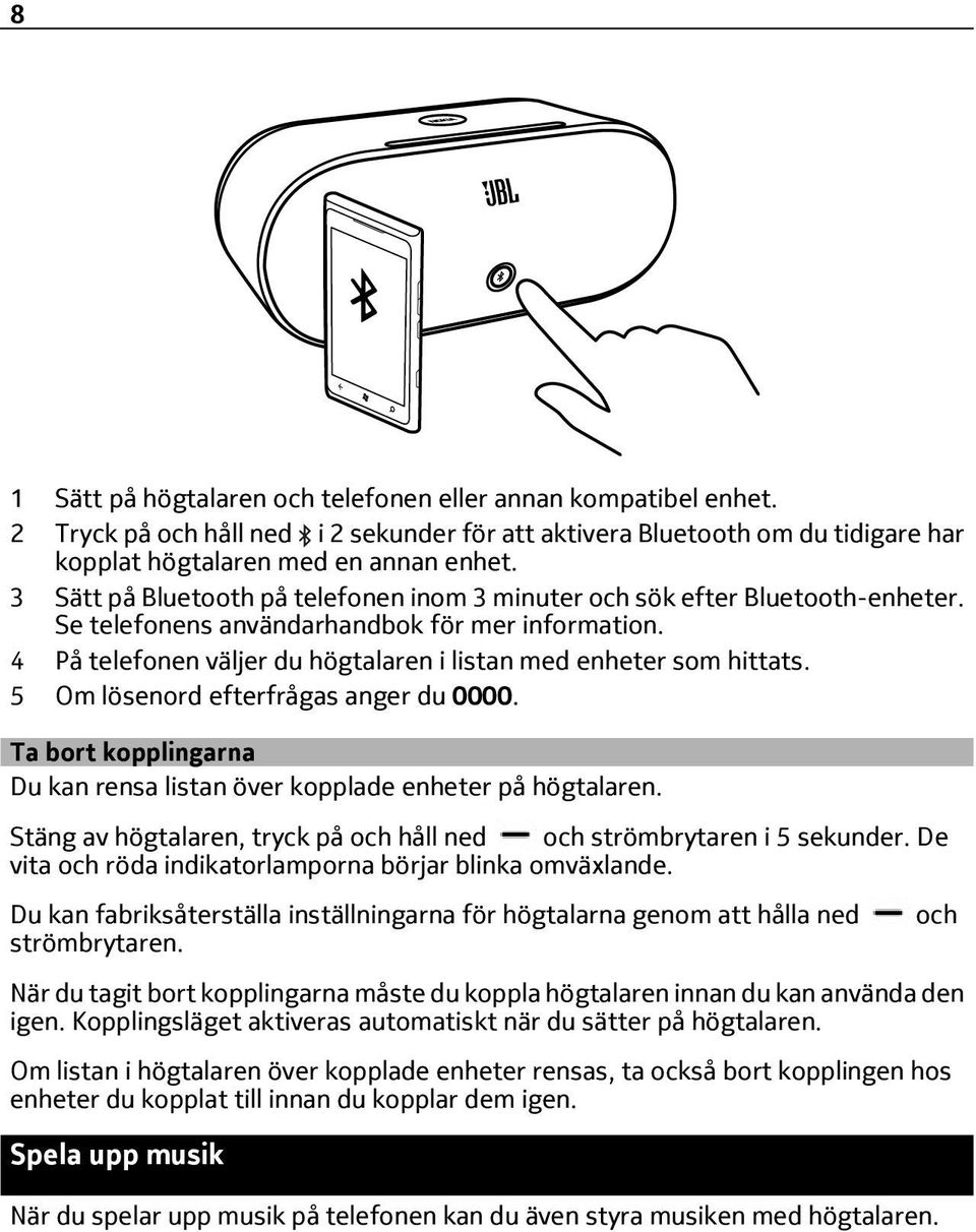 4 På telefonen väljer du högtalaren i listan med enheter som hittats. 5 Om lösenord efterfrågas anger du 0000. Ta bort kopplingarna Du kan rensa listan över kopplade enheter på högtalaren.