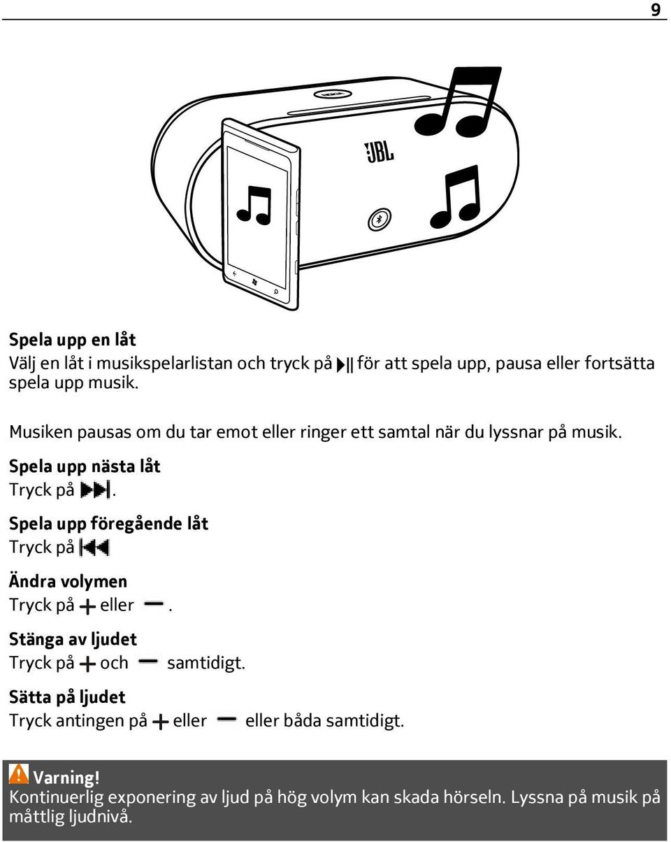 Spela upp nästa låt Tryck på. Spela upp föregående låt Tryck på Ändra volymen Tryck på eller.