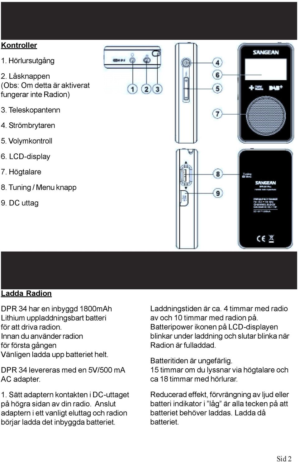 DPR 34 levereras med en 5V/500 ma AC adapter. 1. Sätt adaptern kontakten i DC-uttaget på högra sidan av din radio. Anslut adaptern i ett vanligt eluttag och radion börjar ladda det inbyggda batteriet.