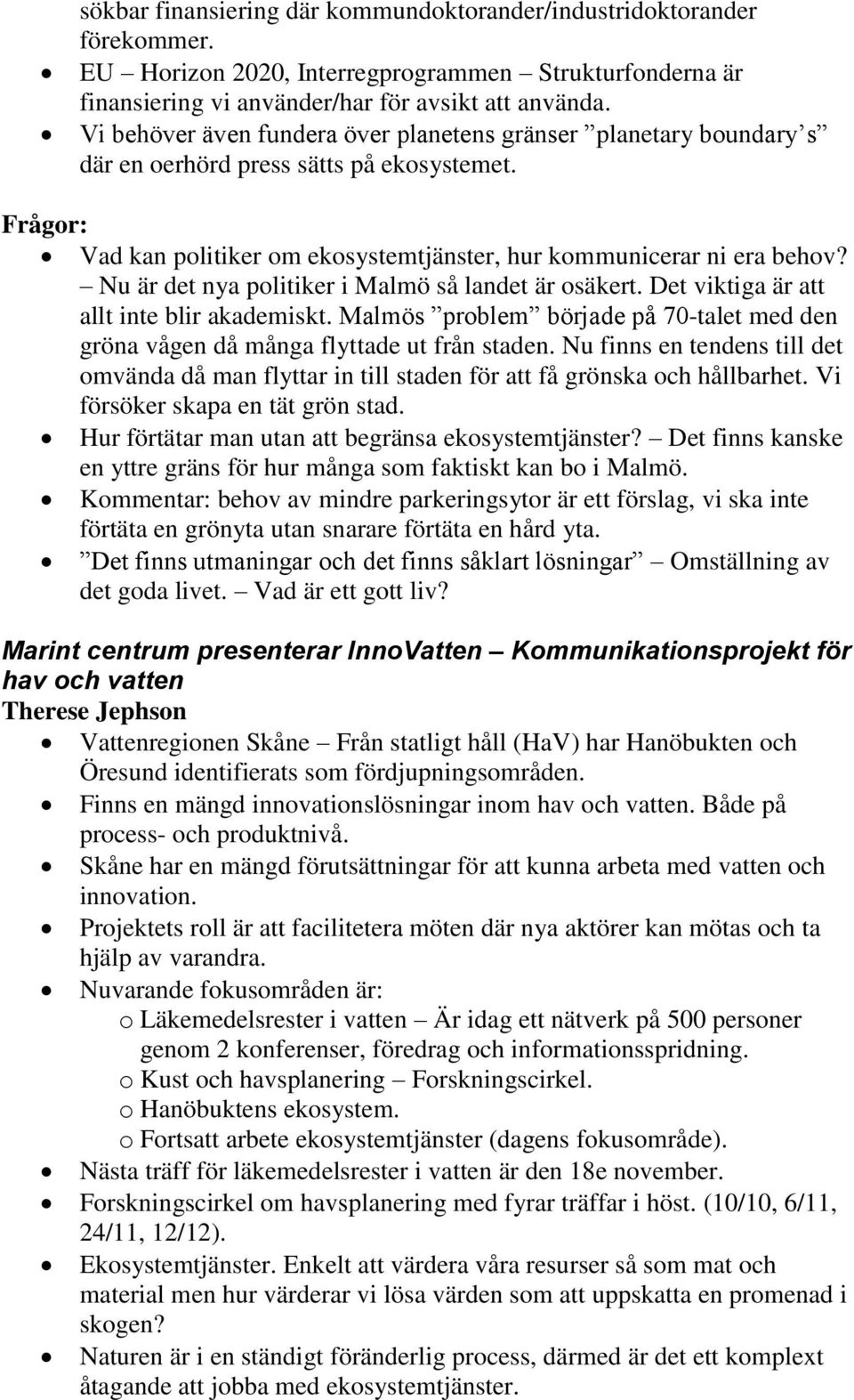 Nu är det nya politiker i Malmö så landet är osäkert. Det viktiga är att allt inte blir akademiskt. Malmös problem började på 70-talet med den gröna vågen då många flyttade ut från staden.