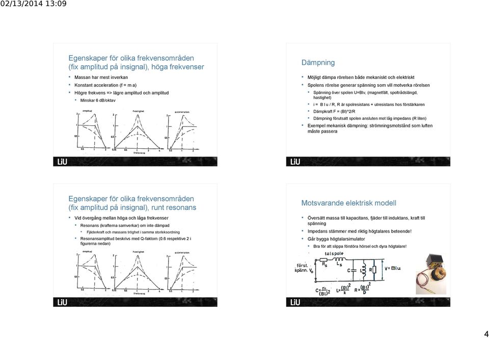 l u / R, R är spolresistans + utresistans hos förstärkaren Dämpkraft F = (Bl)^2/R Dämpning förutsatt spolen ansluten mot låg impedans (R liten) Exempel mekanisk dämpning: strömningsmotstånd som