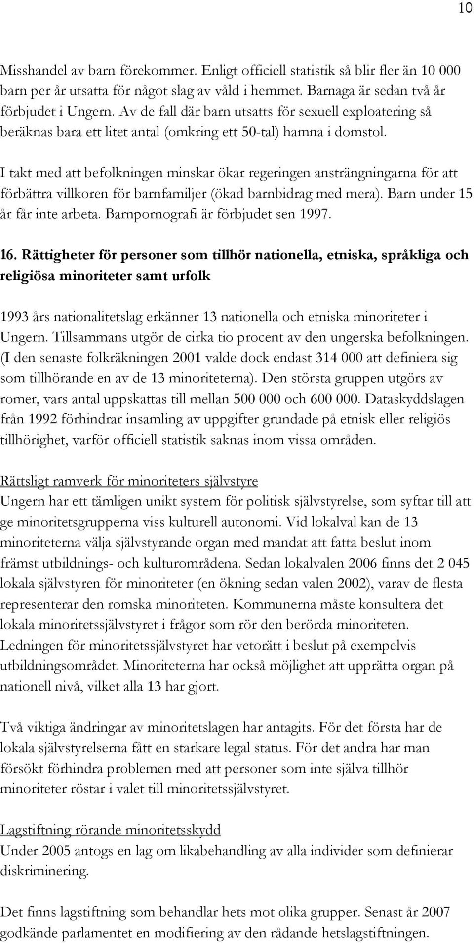 I takt med att befolkningen minskar ökar regeringen ansträngningarna för att förbättra villkoren för barnfamiljer (ökad barnbidrag med mera). Barn under 15 år får inte arbeta.