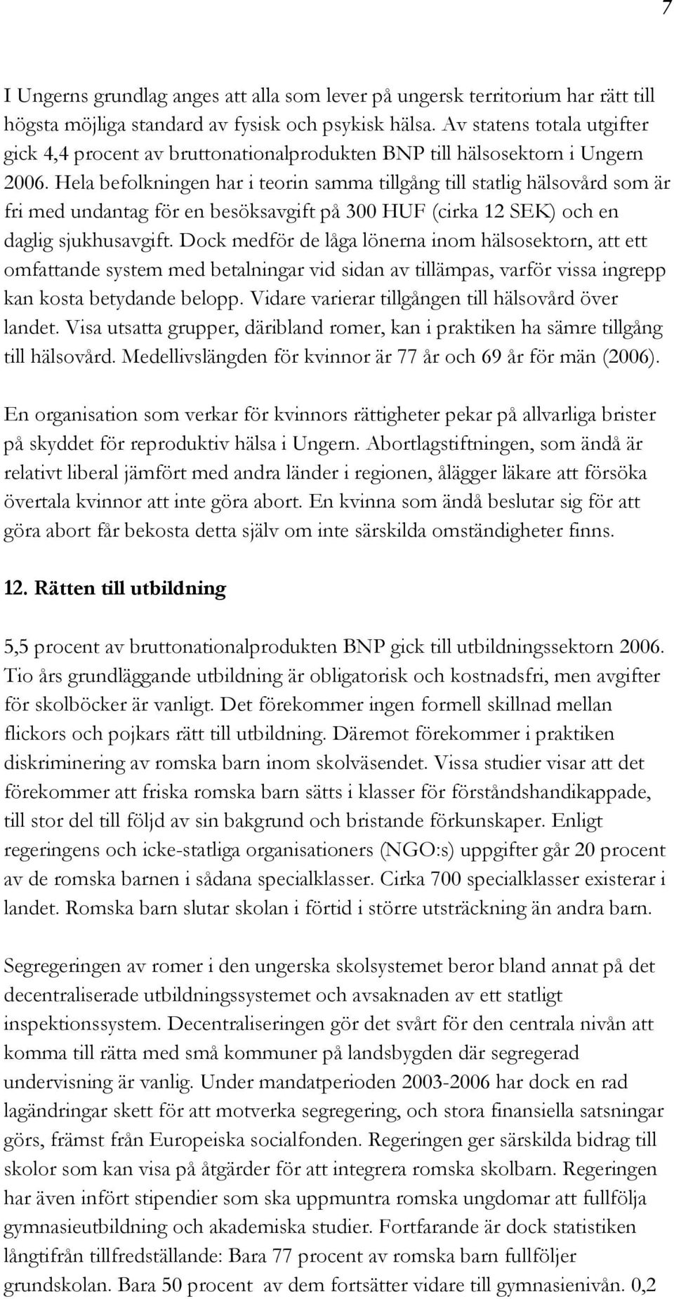 Hela befolkningen har i teorin samma tillgång till statlig hälsovård som är fri med undantag för en besöksavgift på 300 HUF (cirka 12 SEK) och en daglig sjukhusavgift.