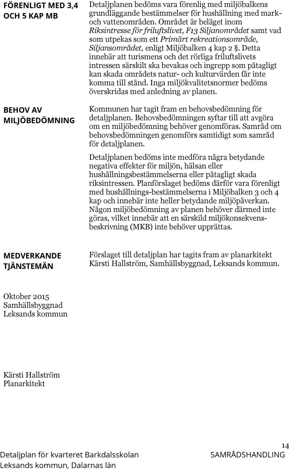 Detta innebär att turismens och det rörliga friluftslivets intressen särskilt ska bevakas och ingrepp som påtagligt kan skada områdets natur- och kulturvärden får inte komma till stånd.