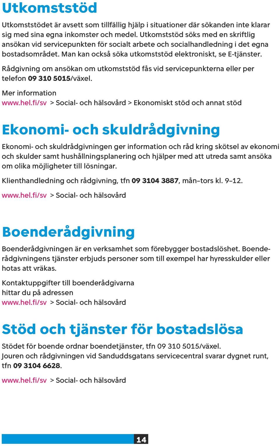 Rådgivning om ansökan om utkomststöd fås vid servicepunkterna eller per telefon 09 310 5015/växel. Mer information www.hel.