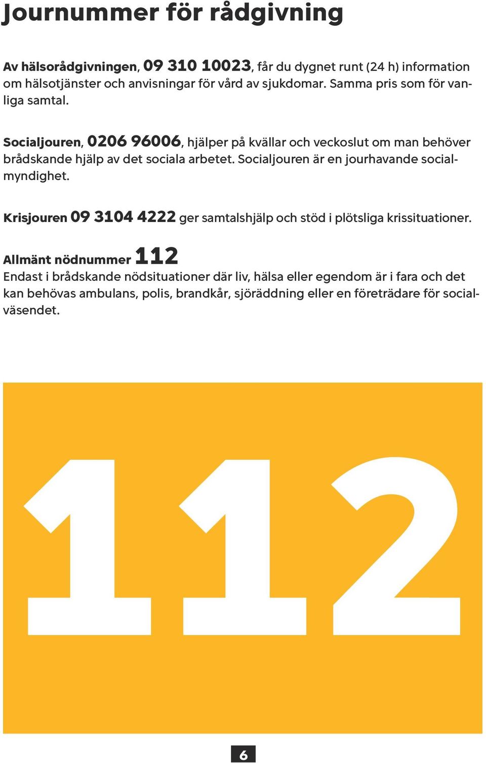 Socialjouren är en jourhavande socialmyndighet. Krisjouren 09 3104 4222 ger samtalshjälp och stöd i plötsliga krissituationer.