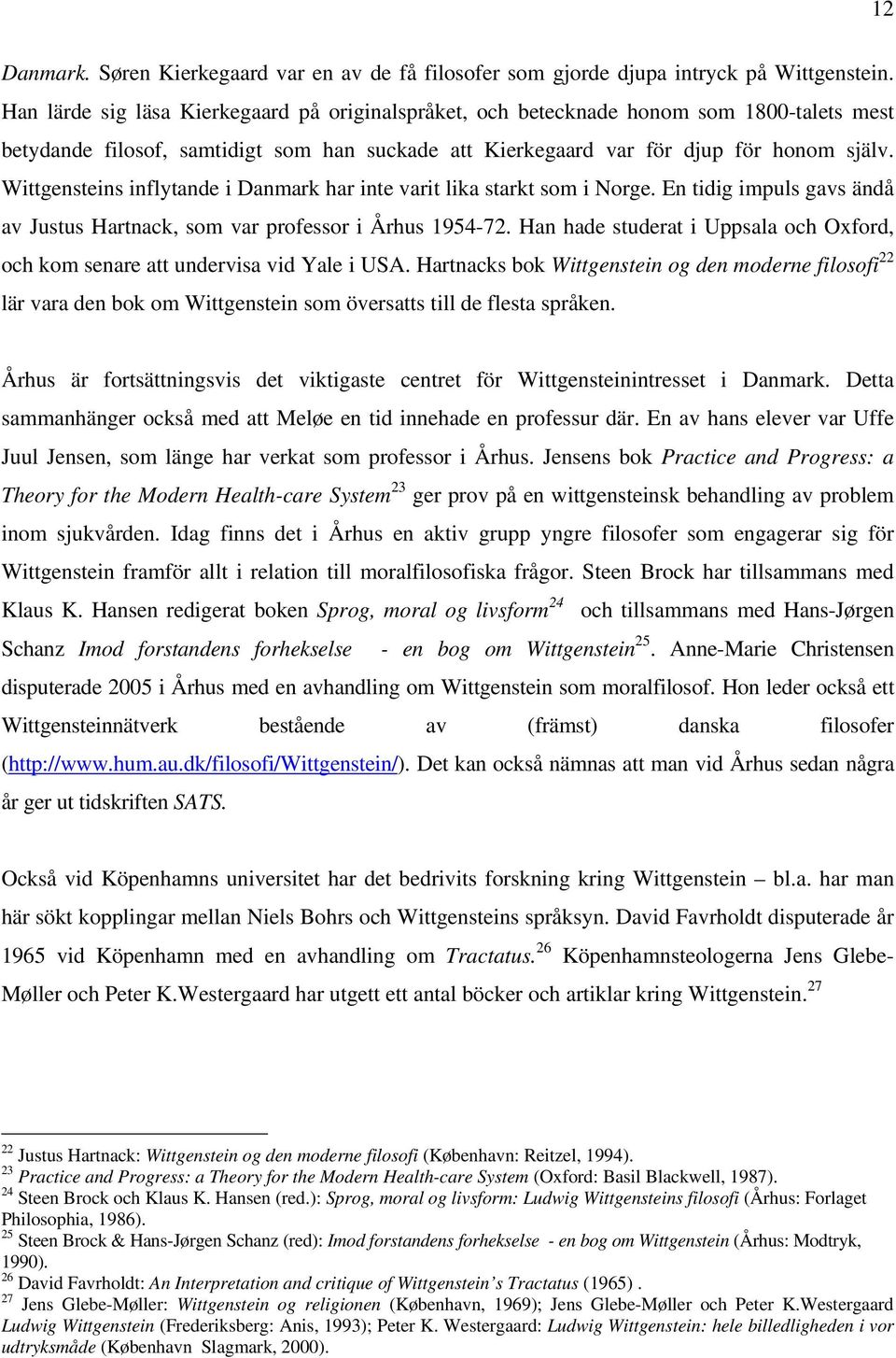 Wittgensteins inflytande i Danmark har inte varit lika starkt som i Norge. En tidig impuls gavs ändå av Justus Hartnack, som var professor i Århus 1954-72.