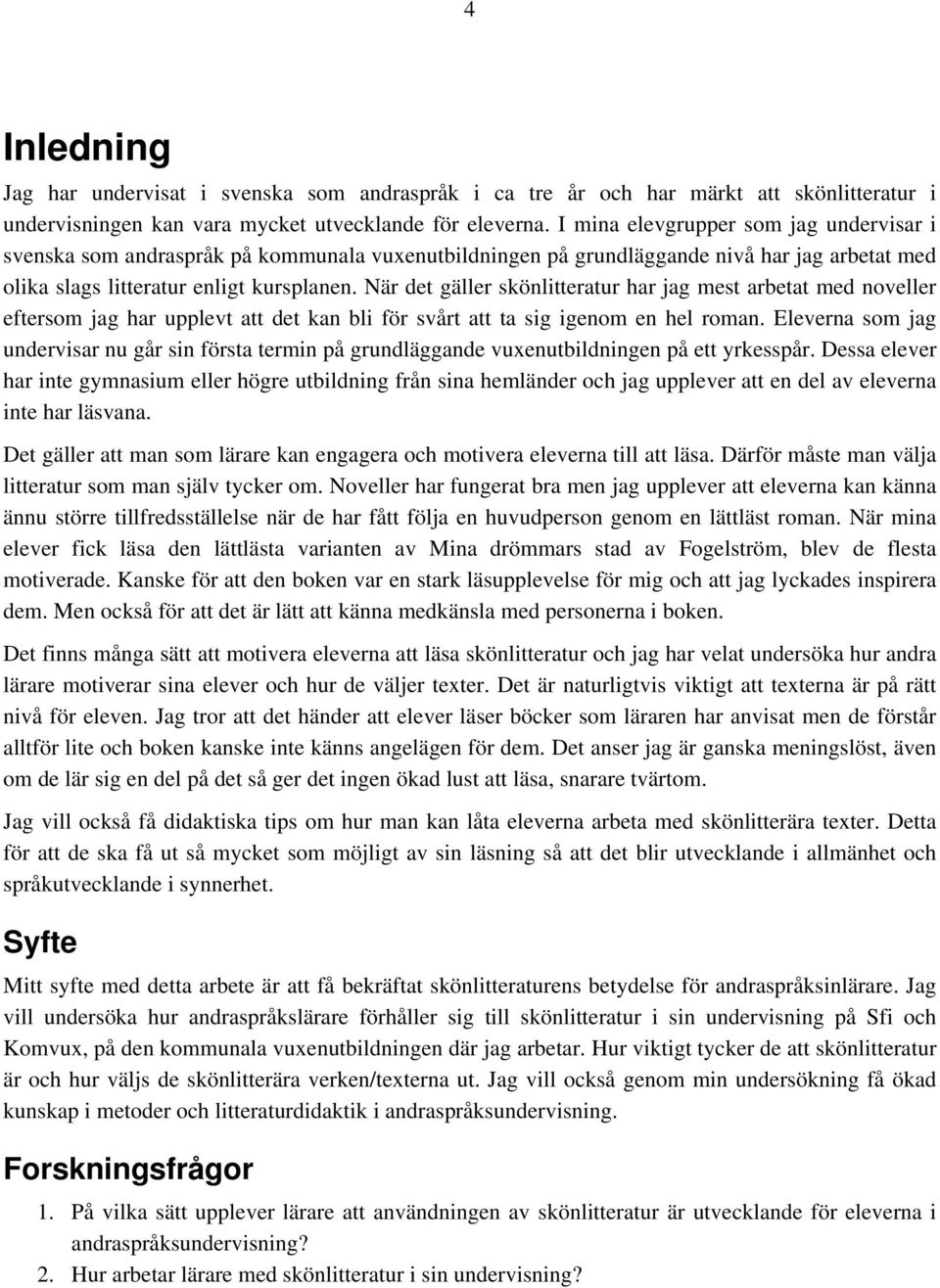 När det gäller skönlitteratur har jag mest arbetat med noveller eftersom jag har upplevt att det kan bli för svårt att ta sig igenom en hel roman.